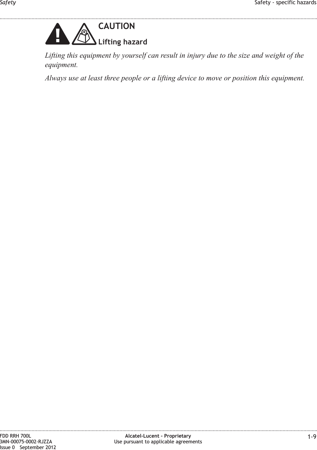 CAUTIONLifting hazardLifting this equipment by yourself can result in injury due to the size and weight of theequipment.Always use at least three people or a lifting device to move or position this equipment.Safety Safety - specific hazards........................................................................................................................................................................................................................................................................................................................................................................................................................................................................FDD RRH 700L3MN-00075-0002-RJZZAIssue 0 September 2012Alcatel-Lucent – ProprietaryUse pursuant to applicable agreements 1-9