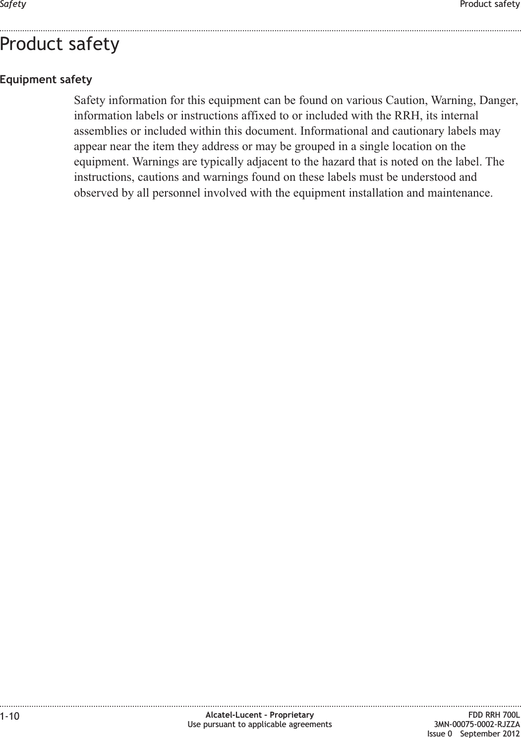 Product safetyEquipment safetySafety information for this equipment can be found on various Caution, Warning, Danger,information labels or instructions affixed to or included with the RRH, its internalassemblies or included within this document. Informational and cautionary labels mayappear near the item they address or may be grouped in a single location on theequipment. Warnings are typically adjacent to the hazard that is noted on the label. Theinstructions, cautions and warnings found on these labels must be understood andobserved by all personnel involved with the equipment installation and maintenance.Safety Product safety........................................................................................................................................................................................................................................................................................................................................................................................................................................................................1-10 Alcatel-Lucent – ProprietaryUse pursuant to applicable agreementsFDD RRH 700L3MN-00075-0002-RJZZAIssue 0 September 2012