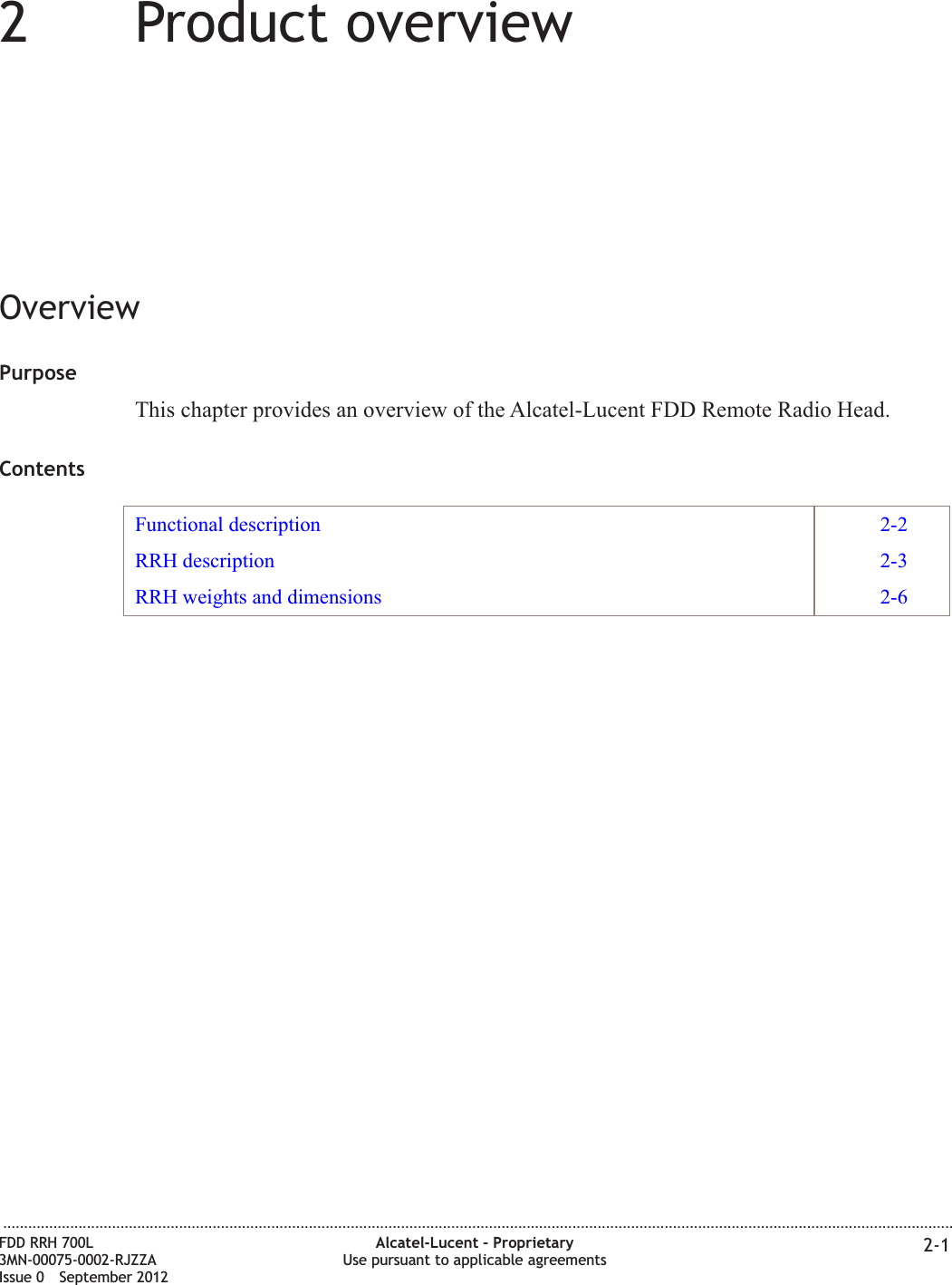 22Product overviewOverviewPurposeThis chapter provides an overview of the Alcatel-Lucent FDD Remote Radio Head.ContentsFunctional description 2-2RRH description 2-3RRH weights and dimensions 2-6...................................................................................................................................................................................................................................FDD RRH 700L3MN-00075-0002-RJZZAIssue 0 September 2012Alcatel-Lucent – ProprietaryUse pursuant to applicable agreements 2-1