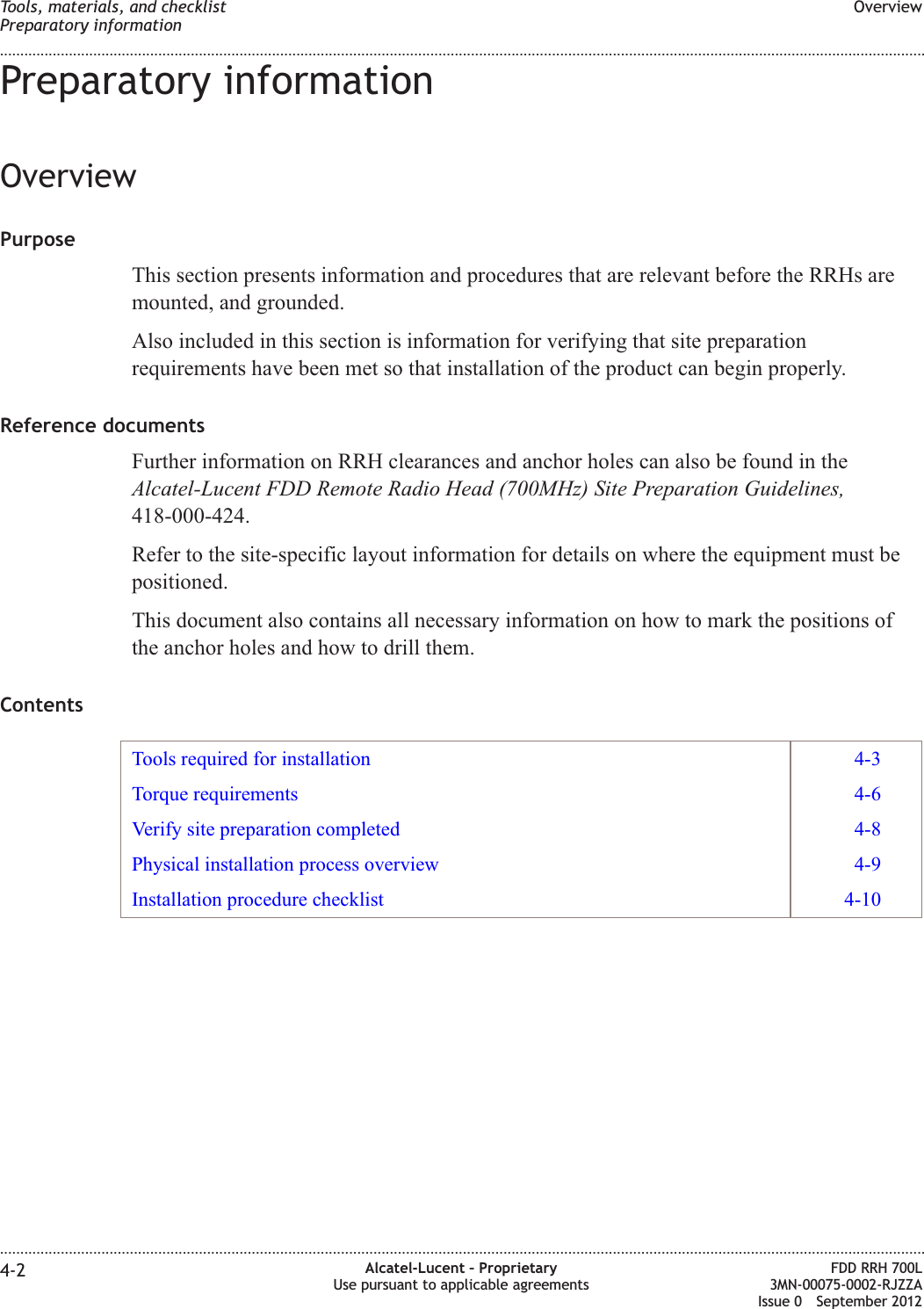 Preparatory informationOverviewPurposeThis section presents information and procedures that are relevant before the RRHs aremounted, and grounded.Also included in this section is information for verifying that site preparationrequirements have been met so that installation of the product can begin properly.Reference documentsFurther information on RRH clearances and anchor holes can also be found in theAlcatel-Lucent FDD Remote Radio Head (700MHz) Site Preparation Guidelines,418-000-424.Refer to the site-specific layout information for details on where the equipment must bepositioned.This document also contains all necessary information on how to mark the positions ofthe anchor holes and how to drill them.ContentsTools required for installation 4-3Torque requirements 4-6Verify site preparation completed 4-8Physical installation process overview 4-9Installation procedure checklist 4-10Tools, materials, and checklistPreparatory informationOverview........................................................................................................................................................................................................................................................................................................................................................................................................................................................................4-2 Alcatel-Lucent – ProprietaryUse pursuant to applicable agreementsFDD RRH 700L3MN-00075-0002-RJZZAIssue 0 September 2012