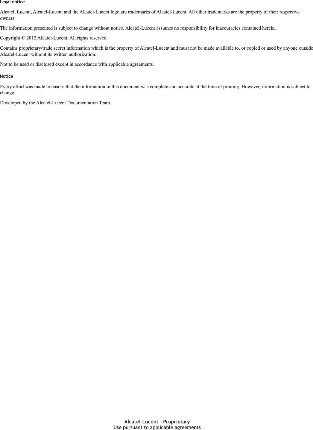 Legal noticeLegal noticeAlcatel, Lucent, Alcatel-Lucent and the Alcatel-Lucent logo are trademarks of Alcatel-Lucent. All other trademarks are the property of their respectiveowners.The information presented is subject to change without notice. Alcatel-Lucent assumes no responsibility for inaccuracies contained herein.Copyright © 2012 Alcatel-Lucent. All rights reserved.Contains proprietary/trade secret information which is the property of Alcatel-Lucent and must not be made available to, or copied or used by anyone outsideAlcatel-Lucent without its written authorization.Not to be used or disclosed except in accordance with applicable agreements.NoticeEvery effort was made to ensure that the information in this document was complete and accurate at the time of printing. However, information is subjecttochange.Developed by the Alcatel-Lucent Documentation Team.Use pursuant to applicable agreementsAlcatel-Lucent – ProprietaryUse pursuant to applicable agreements