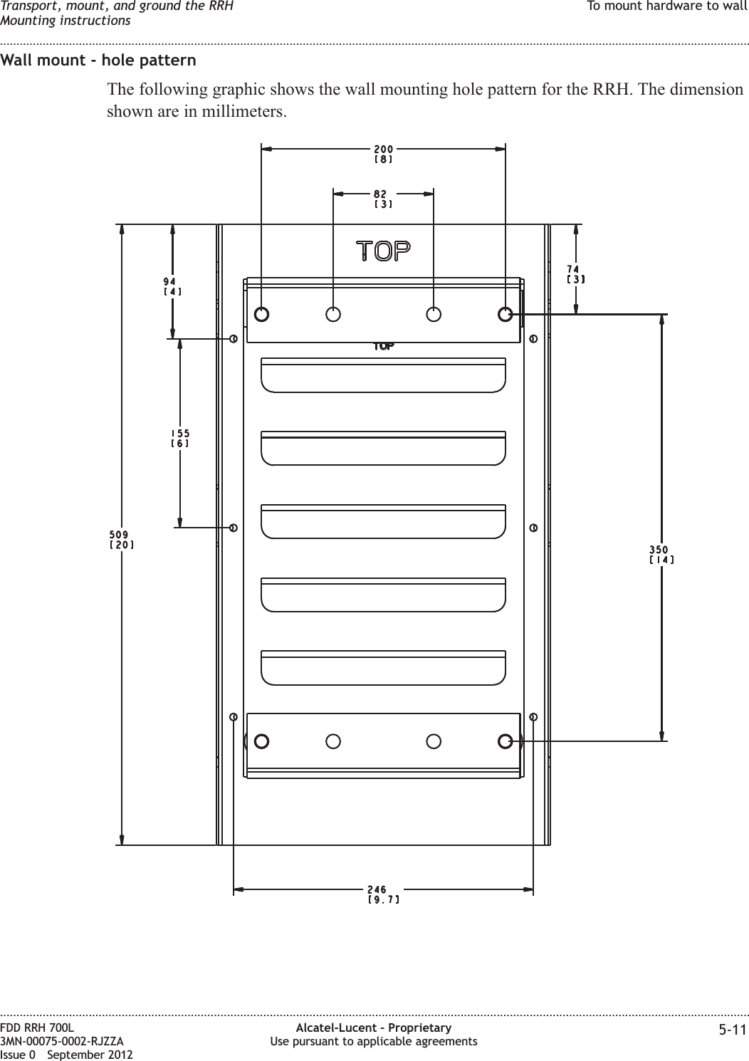 Wall mount - hole patternThe following graphic shows the wall mounting hole pattern for the RRH. The dimensionshown are in millimeters.Transport, mount, and ground the RRHMounting instructionsTo mount hardware to wall........................................................................................................................................................................................................................................................................................................................................................................................................................................................................FDD RRH 700L3MN-00075-0002-RJZZAIssue 0 September 2012Alcatel-Lucent – ProprietaryUse pursuant to applicable agreements 5-11
