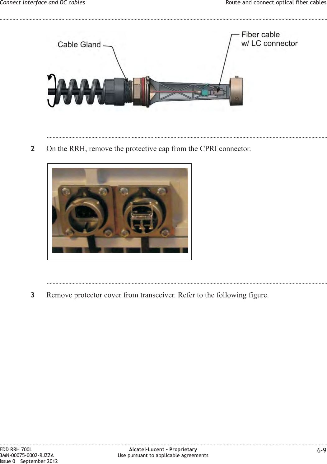 ...................................................................................................................................................................................................2On the RRH, remove the protective cap from the CPRI connector....................................................................................................................................................................................................3Remove protector cover from transceiver. Refer to the following figure.Connect interface and DC cables Route and connect optical fiber cables........................................................................................................................................................................................................................................................................................................................................................................................................................................................................FDD RRH 700L3MN-00075-0002-RJZZAIssue 0 September 2012Alcatel-Lucent – ProprietaryUse pursuant to applicable agreements 6-9