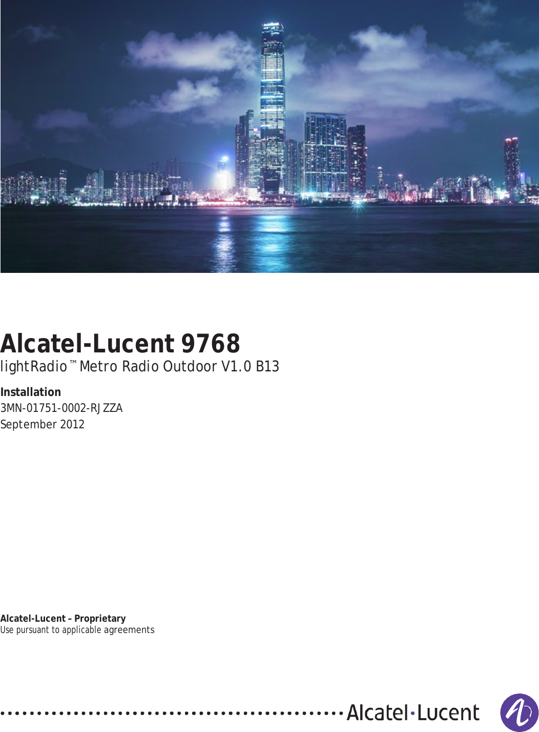 PRELIMINARY PRELIMINARY              Alcatel-Lucent 9768 lightRadio™ Metro Radio Outdoor V1.0 B13  Installation 3MN-01751-0002-RJZZA September 2012                  Alcatel-Lucent – Proprietary Use pursuant to applicable agreements        