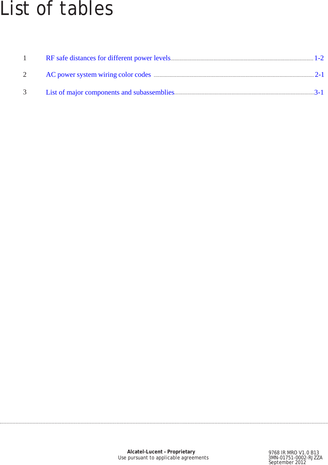 List of tables ....................................................................................................................................................................................................................................                Alcatel-Lucent – Proprietary                             9768 lR MRO V1.0 B13 Use pursuant to applicable agreements                                     3MN-01751-0002-RJZZA                        September 2012  PRELIMINARY PRELIMINARY      1 RF safe distances for different power levels.................................................................................................... 1-2  2 AC power system wiring color codes ................................................................................................................ 2-1  3 List of major components and subassemblies..................................................................................................3-1   