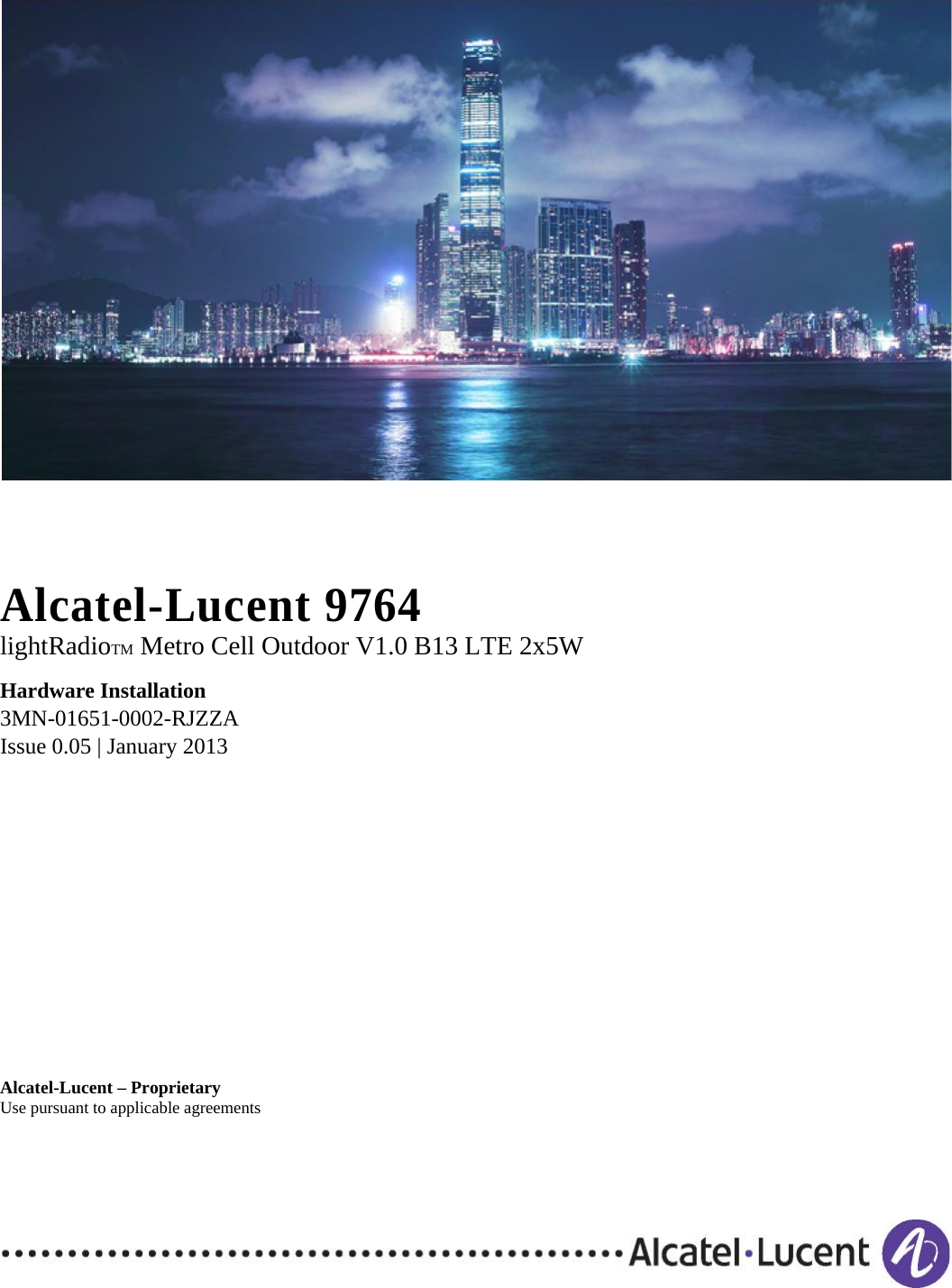  Alcatel-Lucent 9764 lightRadioTM Metro Cell Outdoor V1.0 B13 LTE 2x5W Hardware Installation 3MN-01651-0002-RJZZA Issue 0.05 | January 2013 Alcatel-Lucent – Proprietary Use pursuant to applicable agreements 