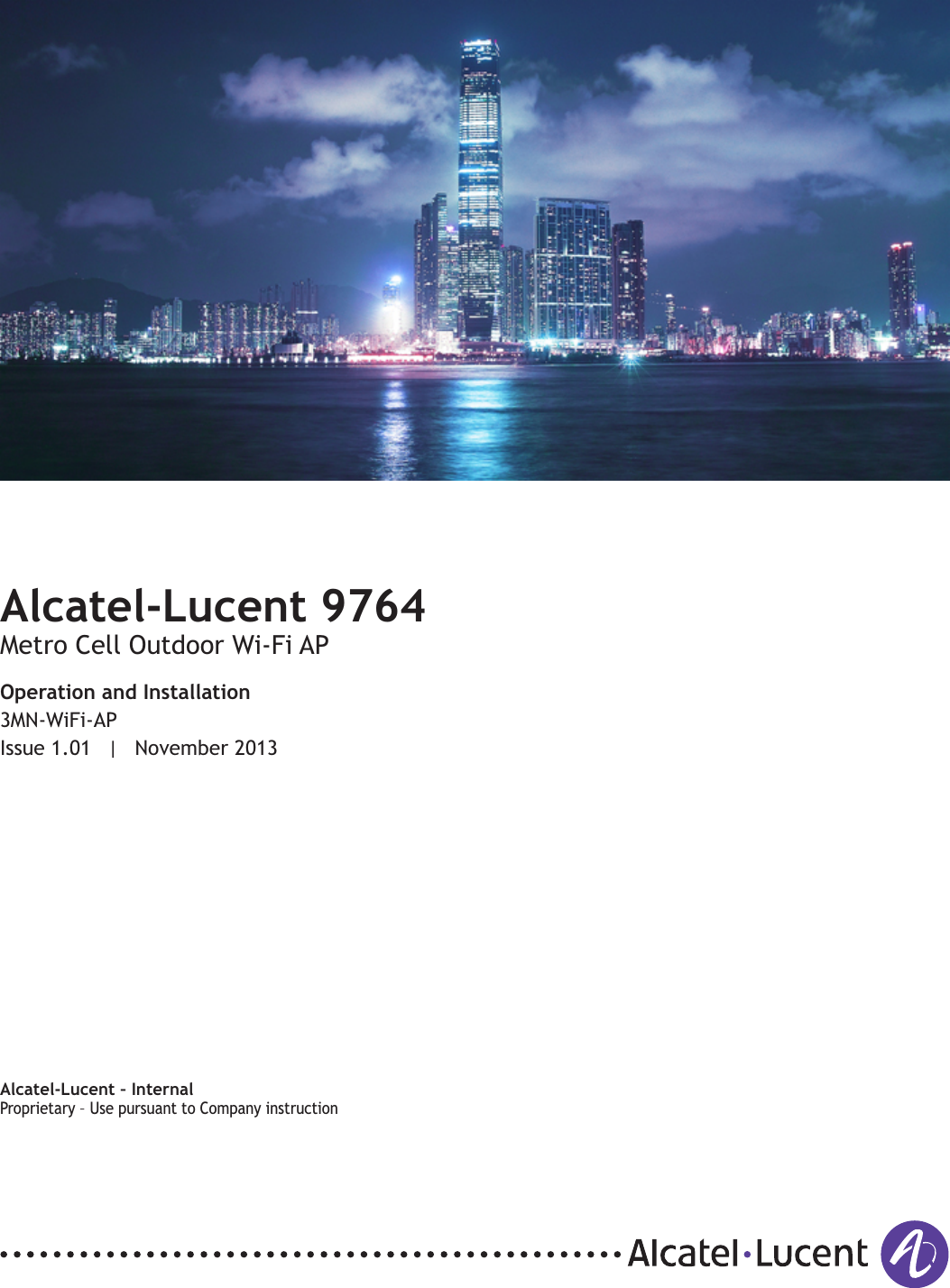 Title pageAlcatel-Lucent 9764Metro Cell Outdoor Wi-Fi APOperation and Installation3MN-WiFi-APIssue 1.01 | November 2013Alcatel-Lucent – InternalProprietary – Use pursuant to Company instructionProprietary Use pursuant to Company instruction