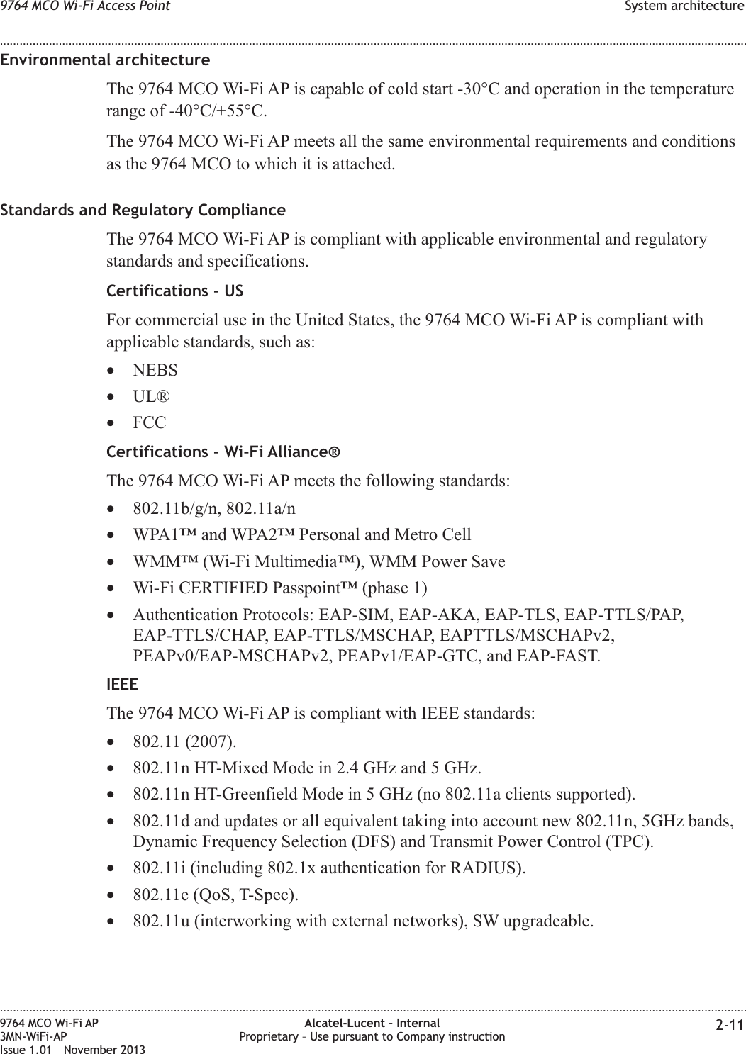 Environmental architectureThe 9764 MCO Wi-Fi AP is capable of cold start -30°C and operation in the temperaturerange of -40°C/+55°C.The 9764 MCO Wi-Fi AP meets all the same environmental requirements and conditionsas the 9764 MCO to which it is attached.Standards and Regulatory ComplianceThe 9764 MCO Wi-Fi AP is compliant with applicable environmental and regulatorystandards and specifications.Certifications - USFor commercial use in the United States, the 9764 MCO Wi-Fi AP is compliant withapplicable standards, such as:•NEBS•UL®•FCCCertifications - Wi-Fi Alliance®The 9764 MCO Wi-Fi AP meets the following standards:•802.11b/g/n, 802.11a/n•WPA1™ and WPA2™ Personal and Metro Cell•WMM™ (Wi-Fi Multimedia™), WMM Power Save•Wi-Fi CERTIFIED Passpoint™ (phase 1)•Authentication Protocols: EAP-SIM, EAP-AKA, EAP-TLS, EAP-TTLS/PAP,EAP-TTLS/CHAP, EAP-TTLS/MSCHAP, EAPTTLS/MSCHAPv2,PEAPv0/EAP-MSCHAPv2, PEAPv1/EAP-GTC, and EAP-FAST.IEEEThe 9764 MCO Wi-Fi AP is compliant with IEEE standards:•802.11 (2007).•802.11n HT-Mixed Mode in 2.4 GHz and 5 GHz.•802.11n HT-Greenfield Mode in 5 GHz (no 802.11a clients supported).•802.11d and updates or all equivalent taking into account new 802.11n, 5GHz bands,Dynamic Frequency Selection (DFS) and Transmit Power Control (TPC).•802.11i (including 802.1x authentication for RADIUS).•802.11e (QoS, T-Spec).•802.11u (interworking with external networks), SW upgradeable.9764 MCO Wi-Fi Access Point System architecture........................................................................................................................................................................................................................................................................................................................................................................................................................................................................9764 MCO Wi-Fi AP3MN-WiFi-APIssue 1.01 November 2013Alcatel-Lucent – InternalProprietary – Use pursuant to Company instruction 2-11