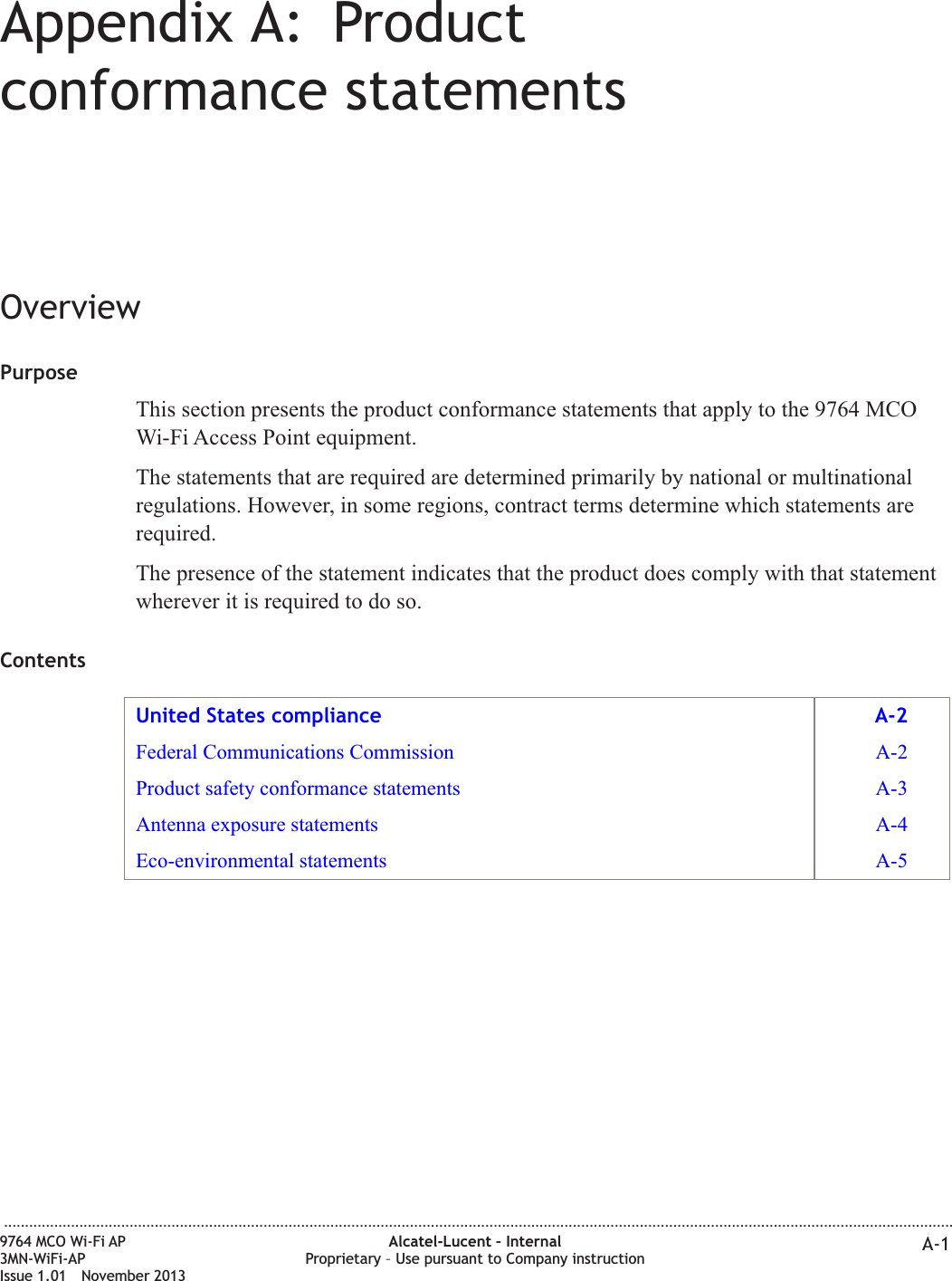 Appendix A: Productconformance statementsOverviewPurposeThis section presents the product conformance statements that apply to the 9764 MCOWi-Fi Access Point equipment.The statements that are required are determined primarily by national or multinationalregulations. However, in some regions, contract terms determine which statements arerequired.The presence of the statement indicates that the product does comply with that statementwherever it is required to do so.ContentsUnited States compliance A-2Federal Communications Commission A-2Product safety conformance statements A-3Antenna exposure statements A-4Eco-environmental statements A-5...................................................................................................................................................................................................................................9764 MCO Wi-Fi AP3MN-WiFi-APIssue 1.01 November 2013Alcatel-Lucent – InternalProprietary – Use pursuant to Company instruction A-1