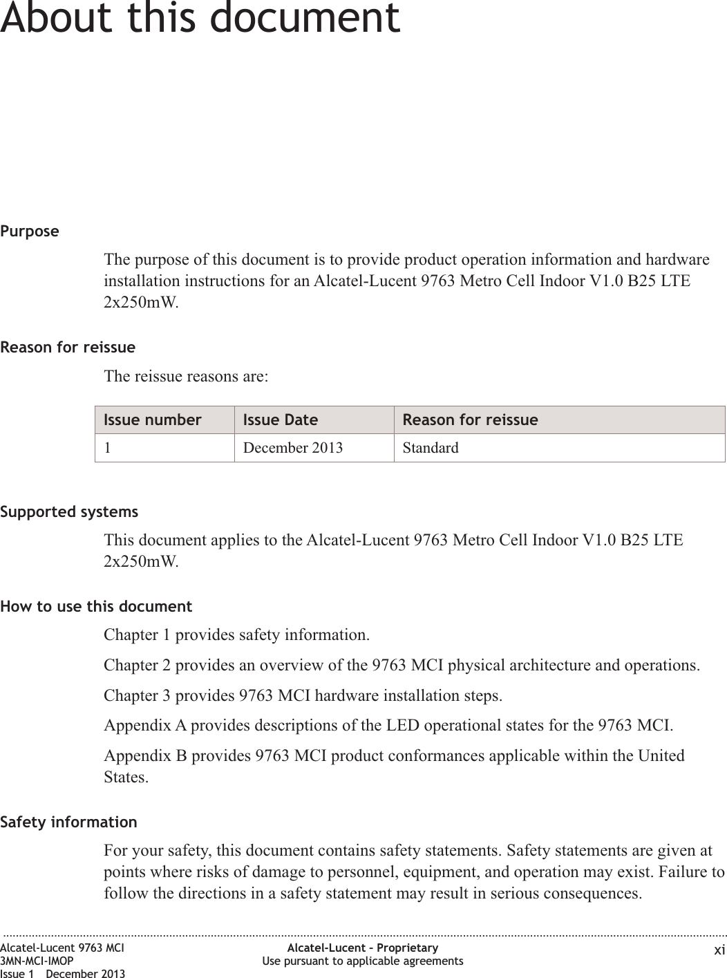 About this documentAbout this documentPurposeThe purpose of this document is to provide product operation information and hardwareinstallation instructions for an Alcatel-Lucent 9763 Metro Cell Indoor V1.0 B25 LTE2x250mW.Reason for reissueThe reissue reasons are:Issue number Issue Date Reason for reissue1 December 2013 StandardSupported systemsThis document applies to the Alcatel-Lucent 9763 Metro Cell Indoor V1.0 B25 LTE2x250mW.How to use this documentChapter 1 provides safety information.Chapter 2 provides an overview of the 9763 MCI physical architecture and operations.Chapter 3 provides 9763 MCI hardware installation steps.Appendix A provides descriptions of the LED operational states for the 9763 MCI.Appendix B provides 9763 MCI product conformances applicable within the UnitedStates.Safety informationFor your safety, this document contains safety statements. Safety statements are given atpoints where risks of damage to personnel, equipment, and operation may exist. Failure tofollow the directions in a safety statement may result in serious consequences....................................................................................................................................................................................................................................Alcatel-Lucent 9763 MCI3MN-MCI-IMOPIssue 1 December 2013Alcatel-Lucent – ProprietaryUse pursuant to applicable agreements xi