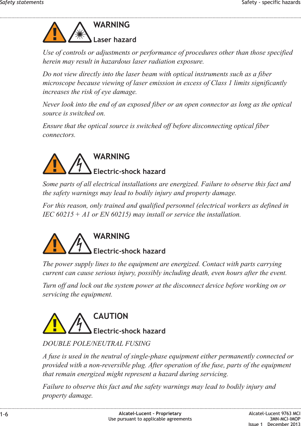 WARNINGLaser hazardUse of controls or adjustments or performance of procedures other than those specifiedherein may result in hazardous laser radiation exposure.Do not view directly into the laser beam with optical instruments such as a fibermicroscope because viewing of laser emission in excess of Class 1 limits significantlyincreases the risk of eye damage.Never look into the end of an exposed fiber or an open connector as long as the opticalsource is switched on.Ensure that the optical source is switched off before disconnecting optical fiberconnectors.WARNINGElectric-shock hazardSome parts of all electrical installations are energized. Failure to observe this fact andthe safety warnings may lead to bodily injury and property damage.For this reason, only trained and qualified personnel (electrical workers as defined inIEC 60215 + A1 or EN 60215) may install or service the installation.WARNINGElectric-shock hazardThe power supply lines to the equipment are energized. Contact with parts carryingcurrent can cause serious injury, possibly including death, even hours after the event.Turn off and lock out the system power at the disconnect device before working on orservicing the equipment.CAUTIONElectric-shock hazardDOUBLE POLE/NEUTRAL FUSINGA fuse is used in the neutral of single-phase equipment either permanently connected orprovided with a non-reversible plug. After operation of the fuse, parts of the equipmentthat remain energized might represent a hazard during servicing.Failure to observe this fact and the safety warnings may lead to bodily injury andproperty damage.Safety statements Safety - specific hazards........................................................................................................................................................................................................................................................................................................................................................................................................................................................................1-6 Alcatel-Lucent – ProprietaryUse pursuant to applicable agreementsAlcatel-Lucent 9763 MCI3MN-MCI-IMOPIssue 1 December 2013