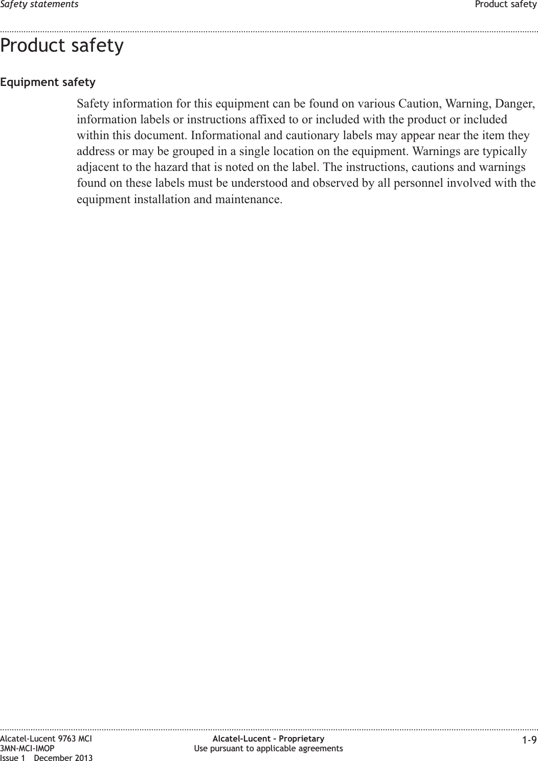 Product safetyEquipment safetySafety information for this equipment can be found on various Caution, Warning, Danger,information labels or instructions affixed to or included with the product or includedwithin this document. Informational and cautionary labels may appear near the item theyaddress or may be grouped in a single location on the equipment. Warnings are typicallyadjacent to the hazard that is noted on the label. The instructions, cautions and warningsfound on these labels must be understood and observed by all personnel involved with theequipment installation and maintenance.Safety statements Product safety........................................................................................................................................................................................................................................................................................................................................................................................................................................................................Alcatel-Lucent 9763 MCI3MN-MCI-IMOPIssue 1 December 2013Alcatel-Lucent – ProprietaryUse pursuant to applicable agreements 1-9