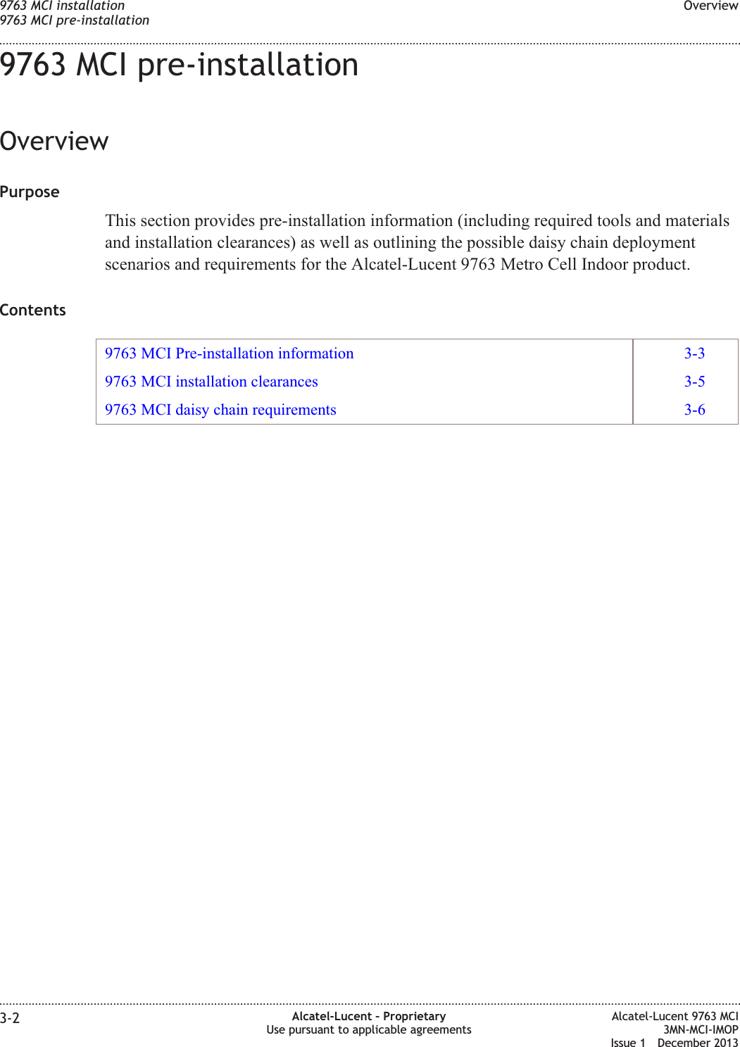 9763 MCI pre-installationOverviewPurposeThis section provides pre-installation information (including required tools and materialsand installation clearances) as well as outlining the possible daisy chain deploymentscenarios and requirements for the Alcatel-Lucent 9763 Metro Cell Indoor product.Contents9763 MCI Pre-installation information 3-39763 MCI installation clearances 3-59763 MCI daisy chain requirements 3-69763 MCI installation9763 MCI pre-installationOverview........................................................................................................................................................................................................................................................................................................................................................................................................................................................................3-2 Alcatel-Lucent – ProprietaryUse pursuant to applicable agreementsAlcatel-Lucent 9763 MCI3MN-MCI-IMOPIssue 1 December 2013