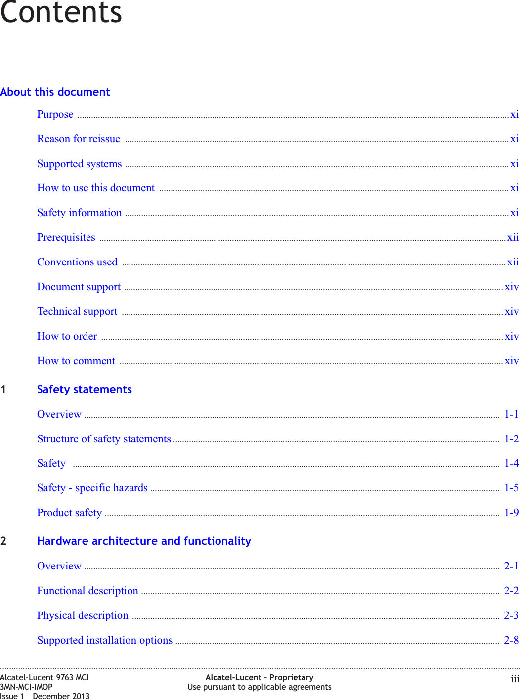 ContentsAbout this documentPurpose ............................................................................................................................................................................................. xixiReason for reissue ........................................................................................................................................................................ xixiSupported systems ........................................................................................................................................................................ xixiHow to use this document ......................................................................................................................................................... xixiSafety information ........................................................................................................................................................................ xixiPrerequisites .................................................................................................................................................................................. xiixiiConventions used ........................................................................................................................................................................ xiixiiDocument support ...................................................................................................................................................................... xivxivTechnical support ....................................................................................................................................................................... xivxivHow to order ................................................................................................................................................................................ xivxivHow to comment ........................................................................................................................................................................ xivxiv1Safety statementsOverview ...................................................................................................................................................................................... 1-11-1Structure of safety statements ............................................................................................................................................... 1-21-2Safety ........................................................................................................................................................................................... 1-41-4Safety - specific hazards ......................................................................................................................................................... 1-51-5Product safety ............................................................................................................................................................................. 1-91-92Hardware architecture and functionalityOverview ...................................................................................................................................................................................... 2-12-1Functional description ............................................................................................................................................................. 2-22-2Physical description ................................................................................................................................................................. 2-32-3Supported installation options .............................................................................................................................................. 2-82-8....................................................................................................................................................................................................................................Alcatel-Lucent 9763 MCI3MN-MCI-IMOPIssue 1 December 2013Alcatel-Lucent – ProprietaryUse pursuant to applicable agreements iii