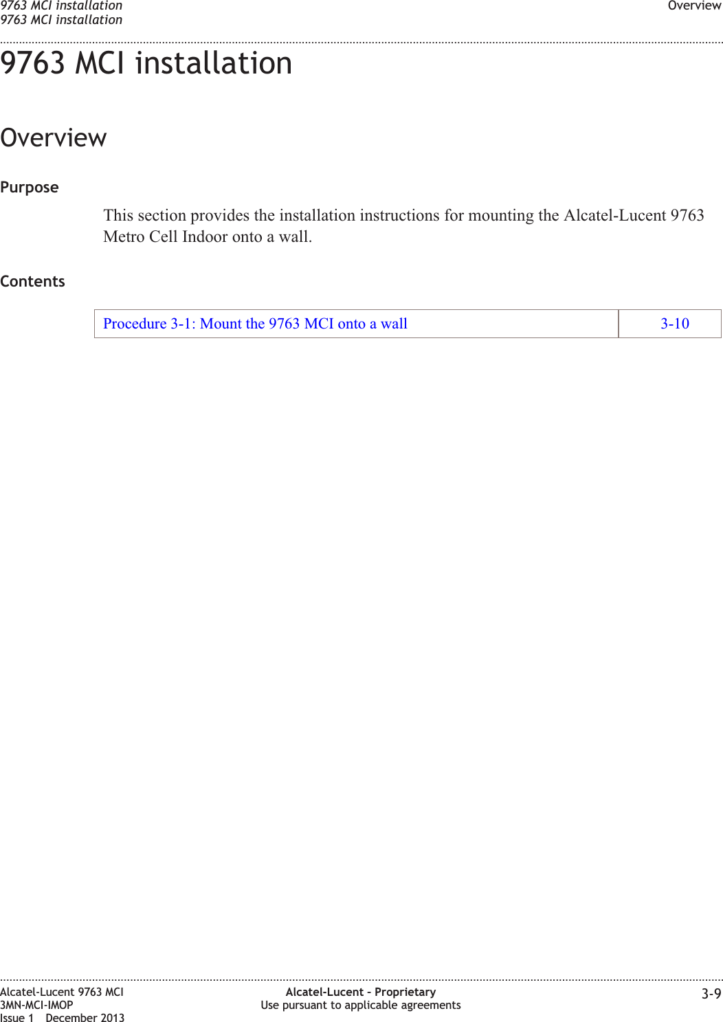 9763 MCI installationOverviewPurposeThis section provides the installation instructions for mounting the Alcatel-Lucent 9763Metro Cell Indoor onto a wall.ContentsProcedure 3-1: Mount the 9763 MCI onto a wall 3-109763 MCI installation9763 MCI installationOverview........................................................................................................................................................................................................................................................................................................................................................................................................................................................................Alcatel-Lucent 9763 MCI3MN-MCI-IMOPIssue 1 December 2013Alcatel-Lucent – ProprietaryUse pursuant to applicable agreements 3-9