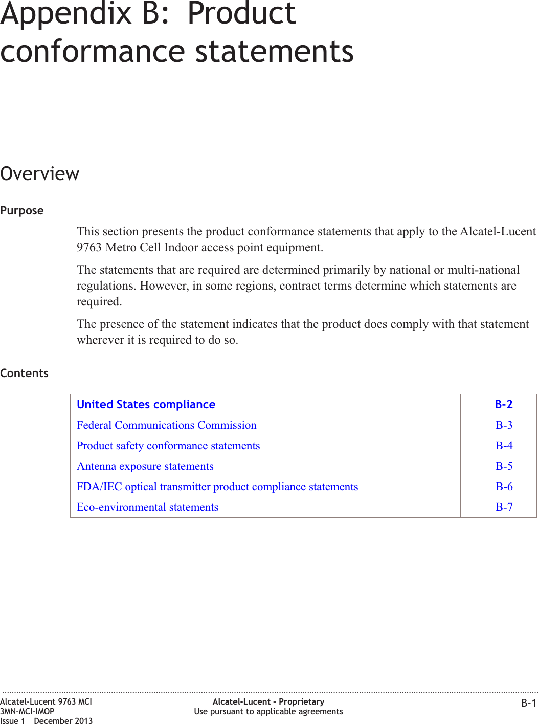 Appendix B: Productconformance statementsOverviewPurposeThis section presents the product conformance statements that apply to the Alcatel-Lucent9763 Metro Cell Indoor access point equipment.The statements that are required are determined primarily by national or multi-nationalregulations. However, in some regions, contract terms determine which statements arerequired.The presence of the statement indicates that the product does comply with that statementwherever it is required to do so.ContentsUnited States compliance B-2Federal Communications Commission B-3Product safety conformance statements B-4Antenna exposure statements B-5FDA/IEC optical transmitter product compliance statements B-6Eco-environmental statements B-7...................................................................................................................................................................................................................................Alcatel-Lucent 9763 MCI3MN-MCI-IMOPIssue 1 December 2013Alcatel-Lucent – ProprietaryUse pursuant to applicable agreements B-1