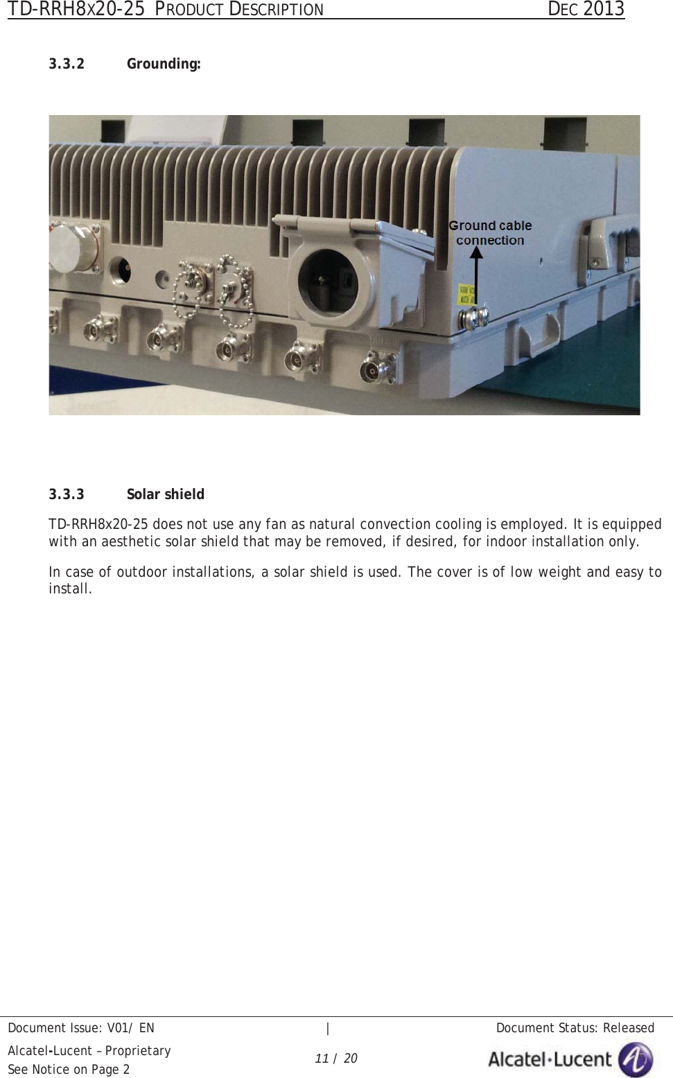 TD-RRH8X20-25 PRODUCT DESCRIPTION                                               DEC 2013Document Issue: V01/ EN   |   Document Status: ReleasedAlcatel-Lucent – ProprietarySee Notice on Page 2 11 / 203.3.2 Grounding:3.3.3 Solar shieldTD-RRH8x20-25 does not use any fan as natural convection cooling is employed. It is equipped with an aesthetic solar shield that may be removed, if desired, for indoor installation only.In case of outdoor installations, a solar shield is used. The cover is of low weight and easy to install.