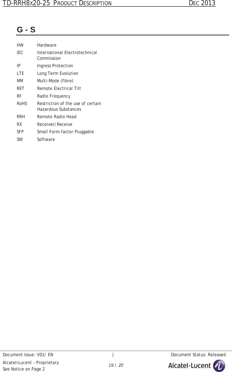 TD-RRH8X20-25 PRODUCT DESCRIPTION                                               DEC 2013Document Issue: V01/ EN   |   Document Status: ReleasedAlcatel-Lucent – ProprietarySee Notice on Page 2 19 / 20G-SHW HardwareIEC International ElectrotechnicalCommissionIP Ingress ProtectionLTE Long Term EvolutionMM Multi-Mode (fibre)RET Remote Electrical TiltRF Radio FrequencyRoHS Restriction of the use of certain Hazardous SubstancesRRH Remote Radio HeadRX Receiver/ReceiveSFP Small Form-factor PluggableSW Software