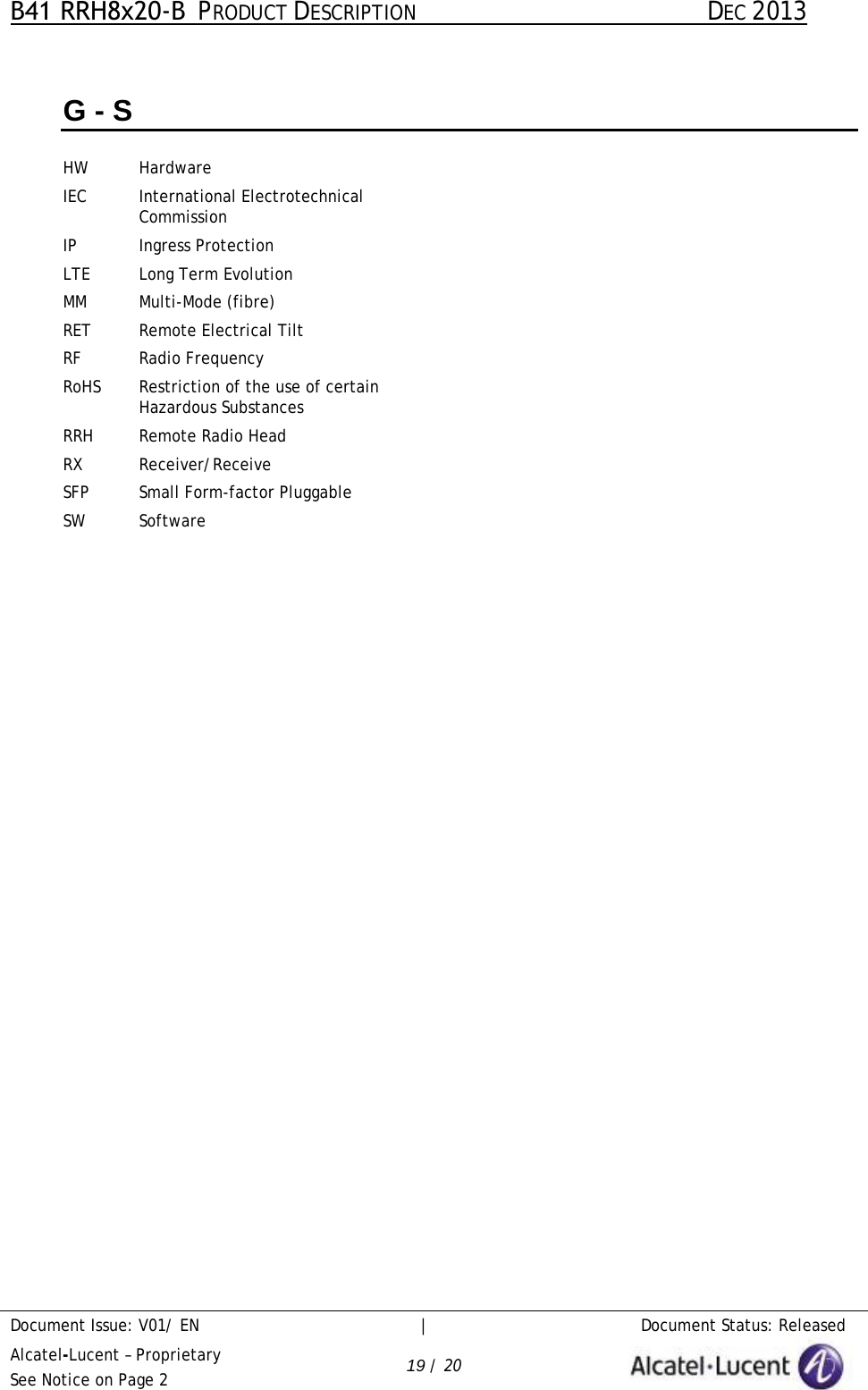 B41 RRH8x20-B  PRODUCT DESCRIPTION DEC 2013 Document Issue: V01/ EN     |   Document Status: Released Alcatel-Lucent – Proprietary See Notice on Page 2 19 / 20 G - S HW Hardware IEC International Electrotechnical Commission IP Ingress Protection LTE Long Term Evolution MM Multi-Mode (fibre) RET Remote Electrical Tilt RF Radio Frequency RoHS Restriction of the use of certain Hazardous Substances RRH Remote Radio Head RX Receiver/Receive SFP Small Form-factor Pluggable SW Software 