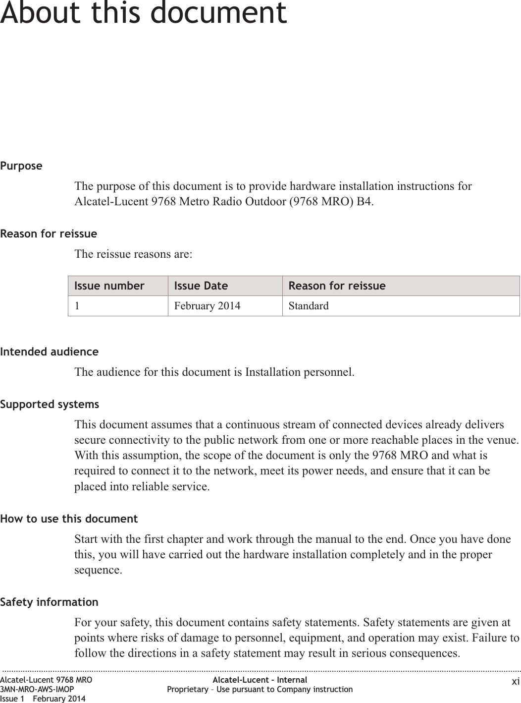 About this documentAbout this documentPurposeThe purpose of this document is to provide hardware installation instructions forAlcatel-Lucent 9768 Metro Radio Outdoor (9768 MRO) B4.Reason for reissueThe reissue reasons are:Issue number Issue Date Reason for reissue1 February 2014 StandardIntended audienceThe audience for this document is Installation personnel.Supported systemsThis document assumes that a continuous stream of connected devices already deliverssecure connectivity to the public network from one or more reachable places in the venue.With this assumption, the scope of the document is only the 9768 MRO and what isrequired to connect it to the network, meet its power needs, and ensure that it can beplaced into reliable service.How to use this documentStart with the first chapter and work through the manual to the end. Once you have donethis, you will have carried out the hardware installation completely and in the propersequence.Safety informationFor your safety, this document contains safety statements. Safety statements are given atpoints where risks of damage to personnel, equipment, and operation may exist. Failure tofollow the directions in a safety statement may result in serious consequences....................................................................................................................................................................................................................................Alcatel-Lucent 9768 MRO3MN-MRO-AWS-IMOPIssue 1 February 2014Alcatel-Lucent – InternalProprietary – Use pursuant to Company instruction xi