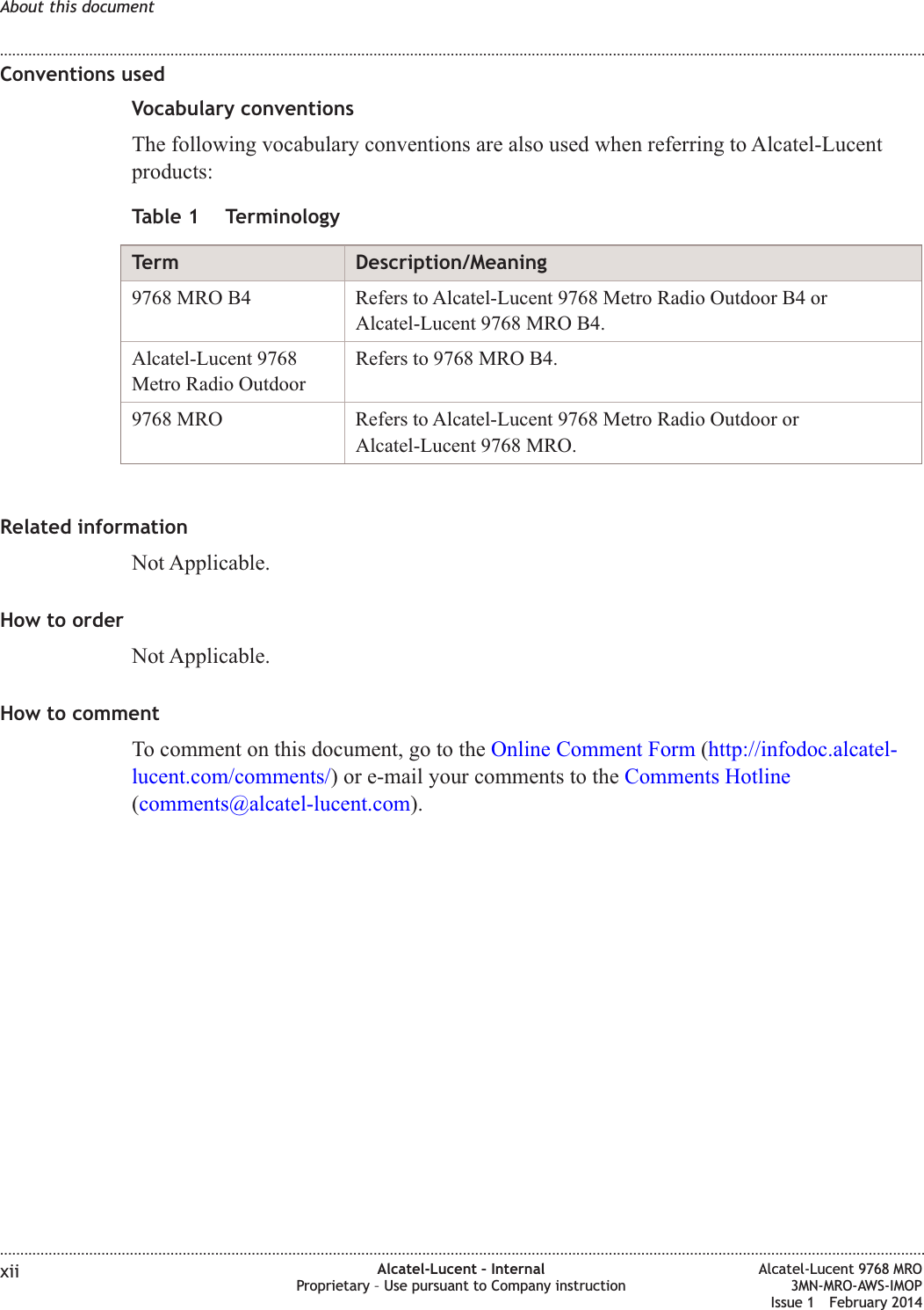 Conventions usedVocabulary conventionsThe following vocabulary conventions are also used when referring to Alcatel-Lucentproducts:Table 1 TerminologyTerm Description/Meaning9768 MRO B4 Refers to Alcatel-Lucent 9768 Metro Radio Outdoor B4 orAlcatel-Lucent 9768 MRO B4.Alcatel-Lucent 9768Metro Radio OutdoorRefers to 9768 MRO B4.9768 MRO Refers to Alcatel-Lucent 9768 Metro Radio Outdoor orAlcatel-Lucent 9768 MRO.Related informationNot Applicable.How to orderNot Applicable.How to commentTo comment on this document, go to the Online Comment Form (http://infodoc.alcatel-lucent.com/comments/) or e-mail your comments to the Comments Hotline(comments@alcatel-lucent.com).About this document........................................................................................................................................................................................................................................................................................................................................................................................................................................................................xii Alcatel-Lucent – InternalProprietary – Use pursuant to Company instructionAlcatel-Lucent 9768 MRO3MN-MRO-AWS-IMOPIssue 1 February 2014