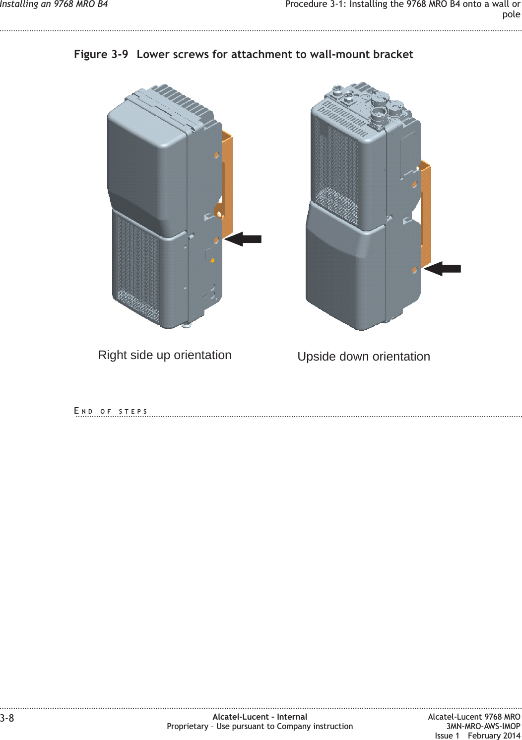 Figure 3-9 Lower screws for attachment to wall-mount bracketRight side up orientation Upside down orientationInstalling an 9768 MRO B4 Procedure 3-1: Installing the 9768 MRO B4 onto a wall orpole........................................................................................................................................................................................................................................................................................................................................................................................................................................................................3-8 Alcatel-Lucent – InternalProprietary – Use pursuant to Company instructionAlcatel-Lucent 9768 MRO3MN-MRO-AWS-IMOPIssue 1 February 2014END OF STEPS...................................................................................................................................................................................................