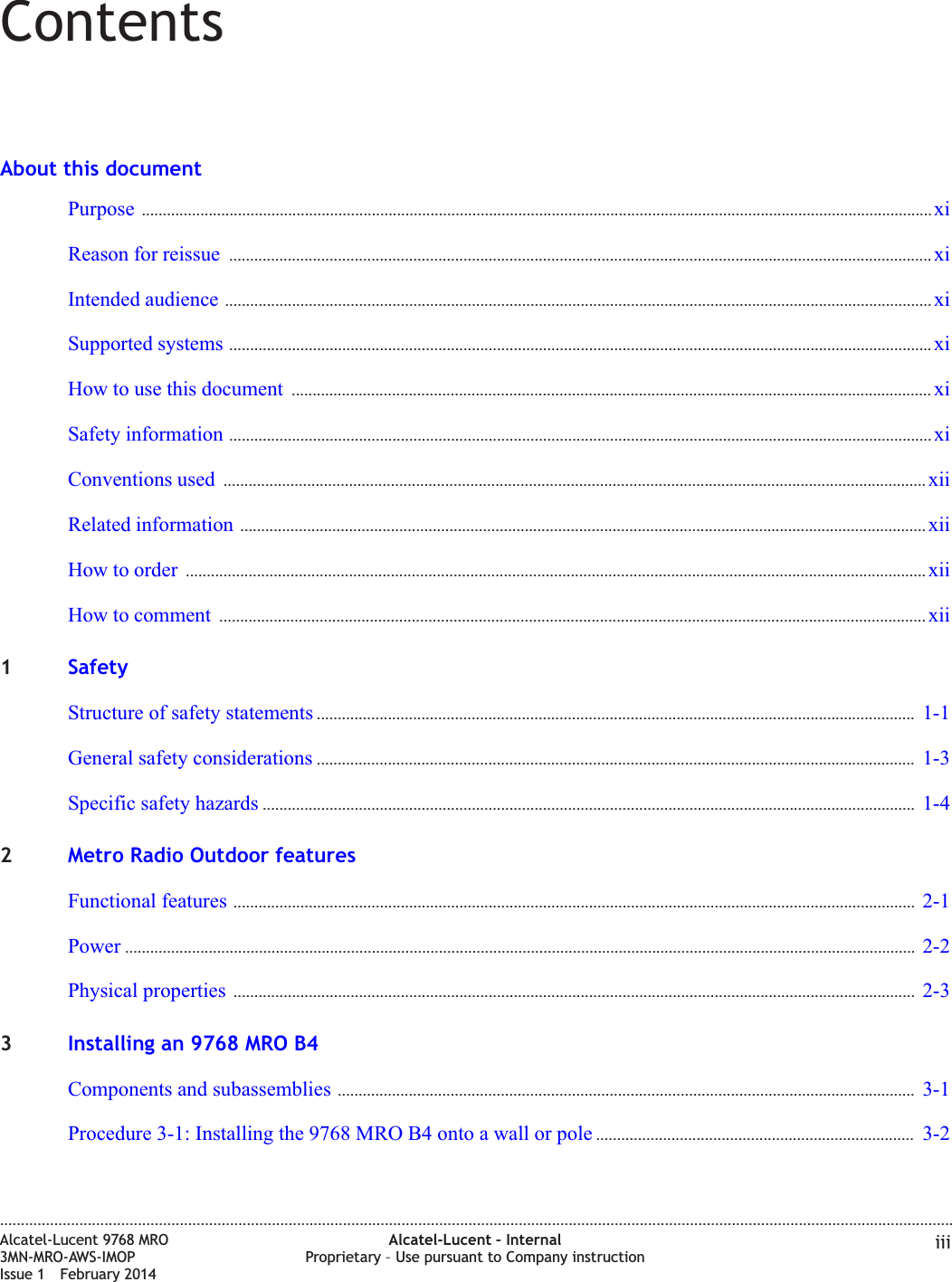 ContentsAbout this documentPurpose ............................................................................................................................................................................................. xixiReason for reissue ........................................................................................................................................................................ xixiIntended audience ......................................................................................................................................................................... xixiSupported systems ........................................................................................................................................................................ xixiHow to use this document ......................................................................................................................................................... xixiSafety information ........................................................................................................................................................................ xixiConventions used ........................................................................................................................................................................ xiixiiRelated information .................................................................................................................................................................... xiixiiHow to order ................................................................................................................................................................................. xiixiiHow to comment ......................................................................................................................................................................... xiixii1SafetyStructure of safety statements ............................................................................................................................................... 1-11-1General safety considerations ............................................................................................................................................... 1-31-3Specific safety hazards ............................................................................................................................................................ 1-41-42Metro Radio Outdoor featuresFunctional features ................................................................................................................................................................... 2-12-1Power ............................................................................................................................................................................................. 2-22-2Physical properties ................................................................................................................................................................... 2-32-33Installing an 9768 MRO B4Components and subassemblies .......................................................................................................................................... 3-13-1Procedure 3-1: Installing the 9768 MRO B4 onto a wall or pole ............................................................................ 3-23-2....................................................................................................................................................................................................................................Alcatel-Lucent 9768 MRO3MN-MRO-AWS-IMOPIssue 1 February 2014Alcatel-Lucent – InternalProprietary – Use pursuant to Company instruction iii