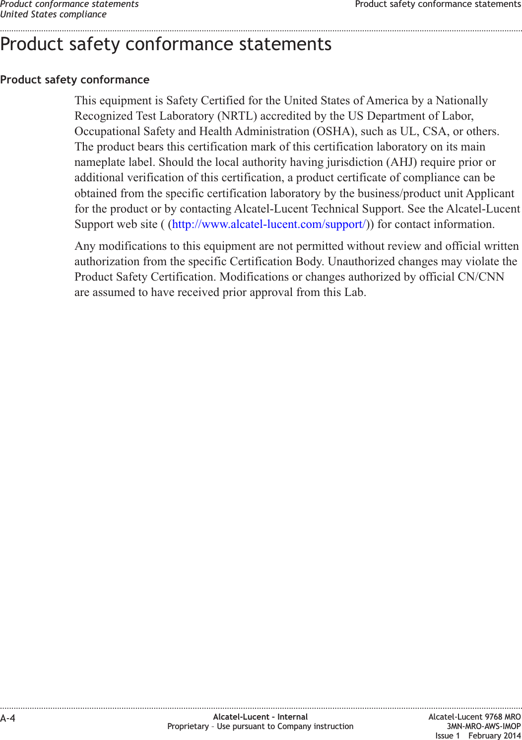Product safety conformance statementsProduct safety conformanceThis equipment is Safety Certified for the United States of America by a NationallyRecognized Test Laboratory (NRTL) accredited by the US Department of Labor,Occupational Safety and Health Administration (OSHA), such as UL, CSA, or others.The product bears this certification mark of this certification laboratory on its mainnameplate label. Should the local authority having jurisdiction (AHJ) require prior oradditional verification of this certification, a product certificate of compliance can beobtained from the specific certification laboratory by the business/product unit Applicantfor the product or by contacting Alcatel-Lucent Technical Support. See the Alcatel-LucentSupport web site ( (http://www.alcatel-lucent.com/support/)) for contact information.Any modifications to this equipment are not permitted without review and official writtenauthorization from the specific Certification Body. Unauthorized changes may violate theProduct Safety Certification. Modifications or changes authorized by official CN/CNNare assumed to have received prior approval from this Lab.Product conformance statementsUnited States complianceProduct safety conformance statements........................................................................................................................................................................................................................................................................................................................................................................................................................................................................A-4 Alcatel-Lucent – InternalProprietary – Use pursuant to Company instructionAlcatel-Lucent 9768 MRO3MN-MRO-AWS-IMOPIssue 1 February 2014