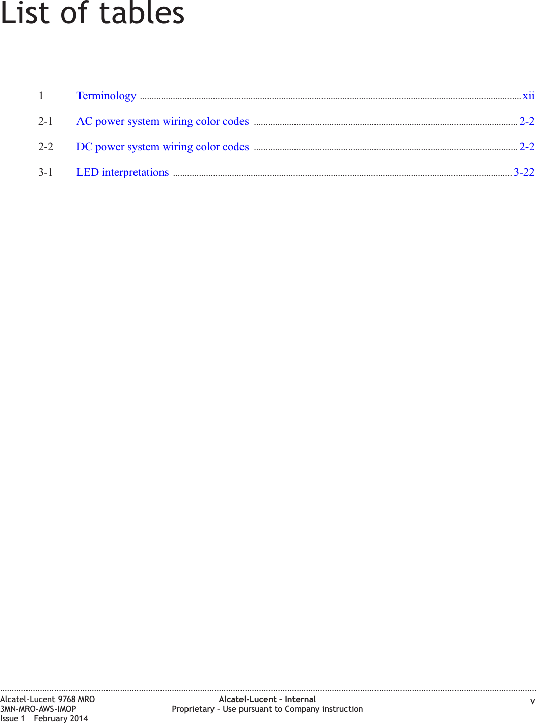 List of tables1Terminology .................................................................................................................................................................. xiixii2-1 AC power system wiring color codes ................................................................................................................ 2-22-22-2 DC power system wiring color codes ................................................................................................................ 2-22-23-1 LED interpretations ................................................................................................................................................ 3-223-22....................................................................................................................................................................................................................................Alcatel-Lucent 9768 MRO3MN-MRO-AWS-IMOPIssue 1 February 2014Alcatel-Lucent – InternalProprietary – Use pursuant to Company instruction v