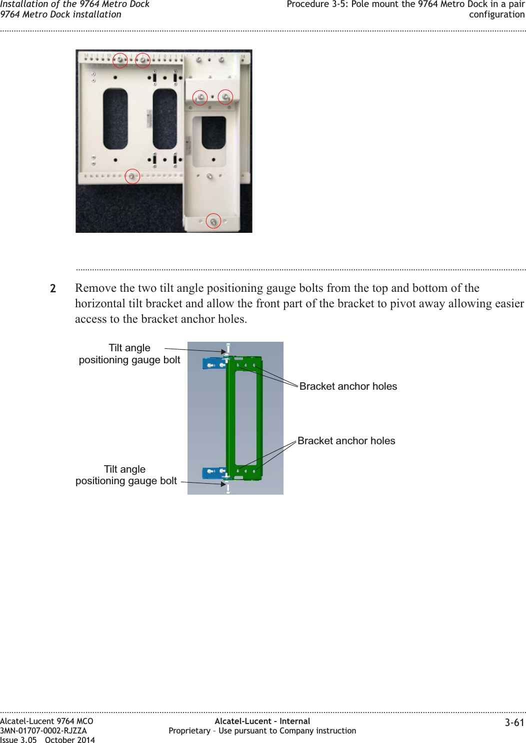 ...................................................................................................................................................................................................2Remove the two tilt angle positioning gauge bolts from the top and bottom of thehorizontal tilt bracket and allow the front part of the bracket to pivot away allowing easieraccess to the bracket anchor holes.Tilt anglepositioning gauge boltTilt anglepositioning gauge boltBracket anchor holesBracket anchor holesInstallation of the 9764 Metro Dock9764 Metro Dock installationProcedure 3-5: Pole mount the 9764 Metro Dock in a pairconfiguration........................................................................................................................................................................................................................................................................................................................................................................................................................................................................Alcatel-Lucent 9764 MCO3MN-01707-0002-RJZZAIssue 3.05 October 2014Alcatel-Lucent – InternalProprietary – Use pursuant to Company instruction 3-61DRAFTDRAFT