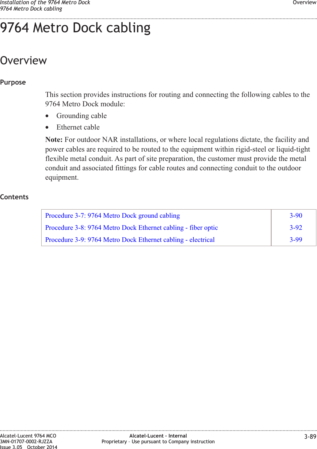 9764 Metro Dock cablingOverviewPurposeThis section provides instructions for routing and connecting the following cables to the9764 Metro Dock module:•Grounding cable•Ethernet cableNote: For outdoor NAR installations, or where local regulations dictate, the facility andpower cables are required to be routed to the equipment within rigid-steel or liquid-tightflexible metal conduit. As part of site preparation, the customer must provide the metalconduit and associated fittings for cable routes and connecting conduit to the outdoorequipment.ContentsProcedure 3-7: 9764 Metro Dock ground cabling 3-90Procedure 3-8: 9764 Metro Dock Ethernet cabling - fiber optic 3-92Procedure 3-9: 9764 Metro Dock Ethernet cabling - electrical 3-99Installation of the 9764 Metro Dock9764 Metro Dock cablingOverview........................................................................................................................................................................................................................................................................................................................................................................................................................................................................Alcatel-Lucent 9764 MCO3MN-01707-0002-RJZZAIssue 3.05 October 2014Alcatel-Lucent – InternalProprietary – Use pursuant to Company instruction 3-89DRAFTDRAFT