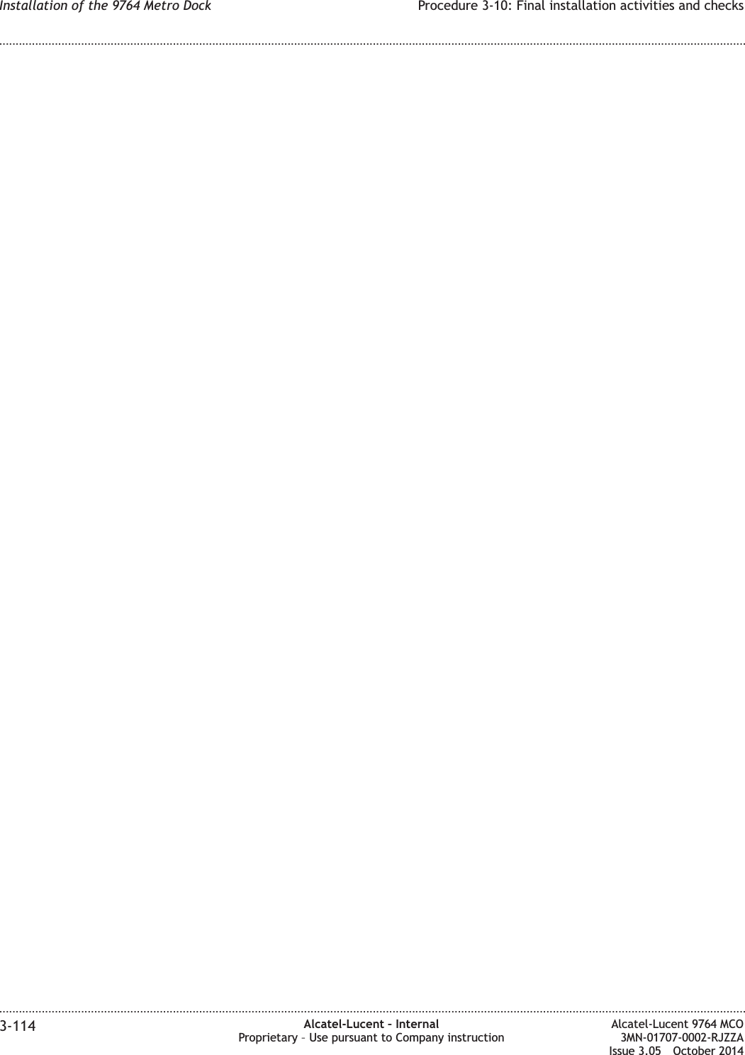 Installation of the 9764 Metro Dock Procedure 3-10: Final installation activities and checks........................................................................................................................................................................................................................................................................................................................................................................................................................................................................3-114 Alcatel-Lucent – InternalProprietary – Use pursuant to Company instructionAlcatel-Lucent 9764 MCO3MN-01707-0002-RJZZAIssue 3.05 October 2014DRAFTDRAFT