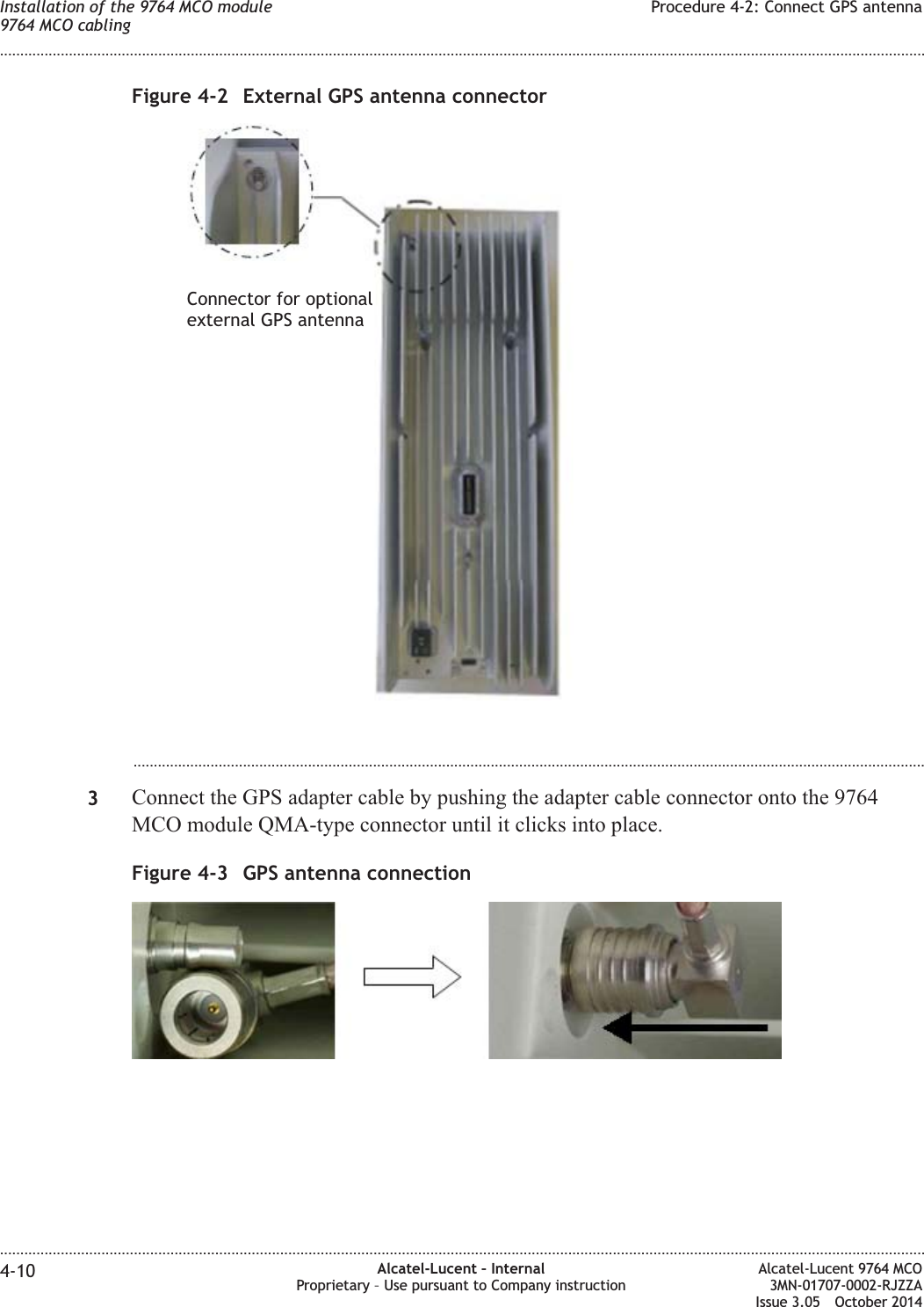 ...................................................................................................................................................................................................3Connect the GPS adapter cable by pushing the adapter cable connector onto the 9764MCO module QMA-type connector until it clicks into place.Figure 4-2 External GPS antenna connectorConnector for optionalexternal GPS antennaFigure 4-3 GPS antenna connectionInstallation of the 9764 MCO module9764 MCO cablingProcedure 4-2: Connect GPS antenna........................................................................................................................................................................................................................................................................................................................................................................................................................................................................4-10 Alcatel-Lucent – InternalProprietary – Use pursuant to Company instructionAlcatel-Lucent 9764 MCO3MN-01707-0002-RJZZAIssue 3.05 October 2014DRAFTDRAFT