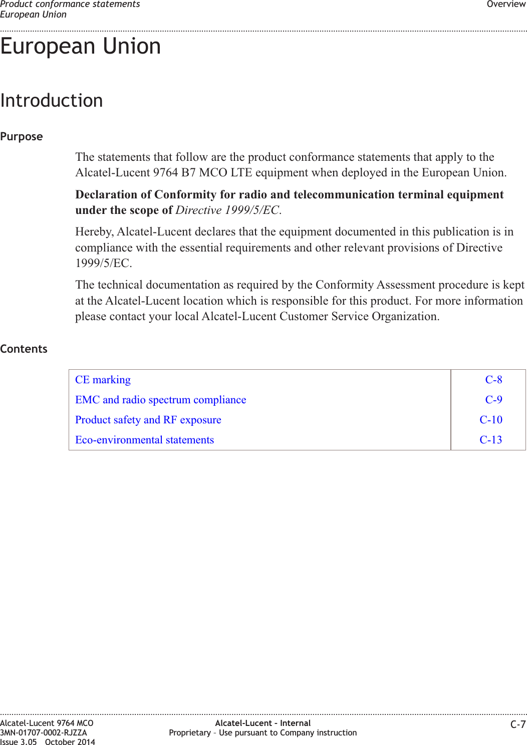 European UnionIntroductionPurposeThe statements that follow are the product conformance statements that apply to theAlcatel-Lucent 9764 B7 MCO LTE equipment when deployed in the European Union.Declaration of Conformity for radio and telecommunication terminal equipmentunder the scope of Directive 1999/5/EC.Hereby, Alcatel-Lucent declares that the equipment documented in this publication is incompliance with the essential requirements and other relevant provisions of Directive1999/5/EC.The technical documentation as required by the Conformity Assessment procedure is keptat the Alcatel-Lucent location which is responsible for this product. For more informationplease contact your local Alcatel-Lucent Customer Service Organization.ContentsCE marking C-8EMC and radio spectrum compliance C-9Product safety and RF exposure C-10Eco-environmental statements C-13Product conformance statementsEuropean UnionOverview........................................................................................................................................................................................................................................................................................................................................................................................................................................................................Alcatel-Lucent 9764 MCO3MN-01707-0002-RJZZAIssue 3.05 October 2014Alcatel-Lucent – InternalProprietary – Use pursuant to Company instruction C-7DRAFTDRAFT