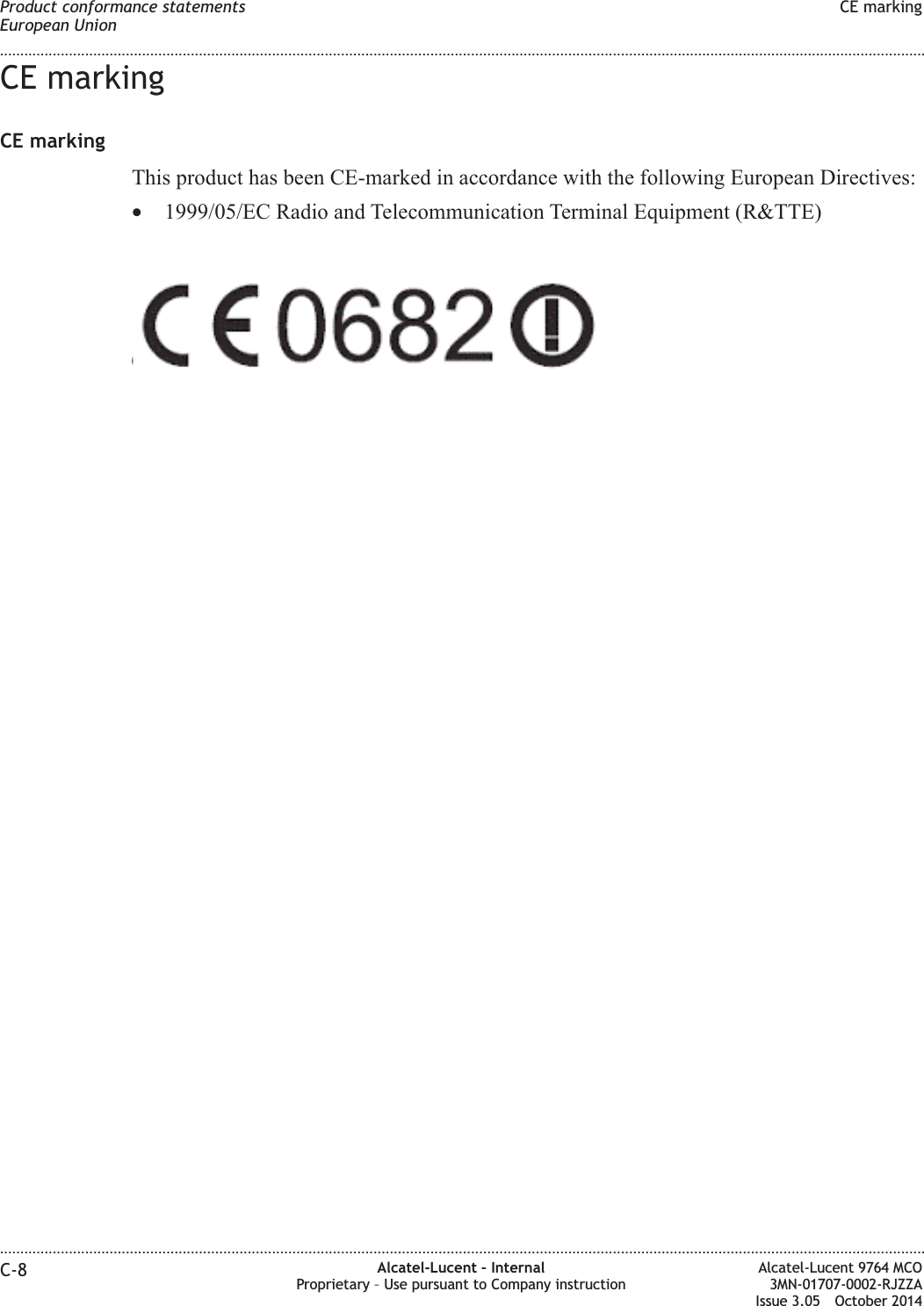 CE markingCE markingThis product has been CE-marked in accordance with the following European Directives:•1999/05/EC Radio and Telecommunication Terminal Equipment (R&amp;TTE)Product conformance statementsEuropean UnionCE marking........................................................................................................................................................................................................................................................................................................................................................................................................................................................................C-8 Alcatel-Lucent – InternalProprietary – Use pursuant to Company instructionAlcatel-Lucent 9764 MCO3MN-01707-0002-RJZZAIssue 3.05 October 2014DRAFTDRAFT