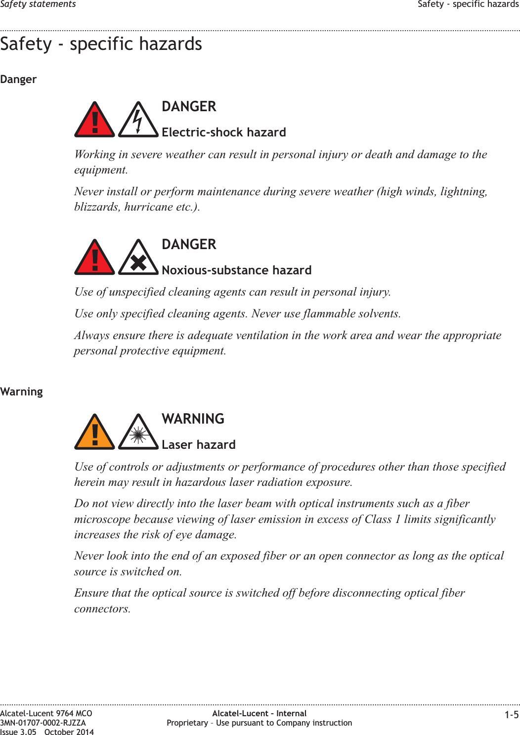 Safety - specific hazardsDangerDANGERElectric-shock hazardWorking in severe weather can result in personal injury or death and damage to theequipment.Never install or perform maintenance during severe weather (high winds, lightning,blizzards, hurricane etc.).DANGERNoxious-substance hazardUse of unspecified cleaning agents can result in personal injury.Use only specified cleaning agents. Never use flammable solvents.Always ensure there is adequate ventilation in the work area and wear the appropriatepersonal protective equipment.WarningWARNINGLaser hazardUse of controls or adjustments or performance of procedures other than those specifiedherein may result in hazardous laser radiation exposure.Do not view directly into the laser beam with optical instruments such as a fibermicroscope because viewing of laser emission in excess of Class 1 limits significantlyincreases the risk of eye damage.Never look into the end of an exposed fiber or an open connector as long as the opticalsource is switched on.Ensure that the optical source is switched off before disconnecting optical fiberconnectors.Safety statements Safety - specific hazards........................................................................................................................................................................................................................................................................................................................................................................................................................................................................Alcatel-Lucent 9764 MCO3MN-01707-0002-RJZZAIssue 3.05 October 2014Alcatel-Lucent – InternalProprietary – Use pursuant to Company instruction 1-5DRAFTDRAFT