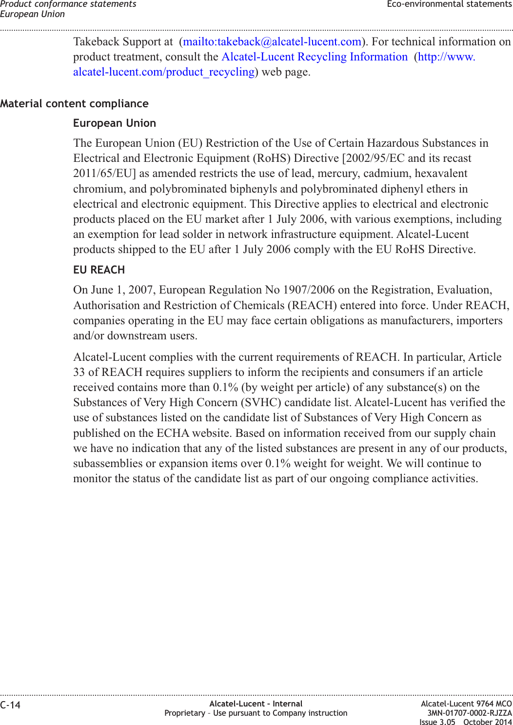 Takeback Support at (mailto:takeback@alcatel-lucent.com). For technical information onproduct treatment, consult the Alcatel-Lucent Recycling Information (http://www.alcatel-lucent.com/product_recycling) web page.Material content complianceEuropean UnionThe European Union (EU) Restriction of the Use of Certain Hazardous Substances inElectrical and Electronic Equipment (RoHS) Directive [2002/95/EC and its recast2011/65/EU] as amended restricts the use of lead, mercury, cadmium, hexavalentchromium, and polybrominated biphenyls and polybrominated diphenyl ethers inelectrical and electronic equipment. This Directive applies to electrical and electronicproducts placed on the EU market after 1 July 2006, with various exemptions, includingan exemption for lead solder in network infrastructure equipment. Alcatel-Lucentproducts shipped to the EU after 1 July 2006 comply with the EU RoHS Directive.EU REACHOn June 1, 2007, European Regulation No 1907/2006 on the Registration, Evaluation,Authorisation and Restriction of Chemicals (REACH) entered into force. Under REACH,companies operating in the EU may face certain obligations as manufacturers, importersand/or downstream users.Alcatel-Lucent complies with the current requirements of REACH. In particular, Article33 of REACH requires suppliers to inform the recipients and consumers if an articlereceived contains more than 0.1% (by weight per article) of any substance(s) on theSubstances of Very High Concern (SVHC) candidate list. Alcatel-Lucent has verified theuse of substances listed on the candidate list of Substances of Very High Concern aspublished on the ECHA website. Based on information received from our supply chainwe have no indication that any of the listed substances are present in any of our products,subassemblies or expansion items over 0.1% weight for weight. We will continue tomonitor the status of the candidate list as part of our ongoing compliance activities.Product conformance statementsEuropean UnionEco-environmental statements........................................................................................................................................................................................................................................................................................................................................................................................................................................................................C-14 Alcatel-Lucent – InternalProprietary – Use pursuant to Company instructionAlcatel-Lucent 9764 MCO3MN-01707-0002-RJZZAIssue 3.05 October 2014DRAFTDRAFT