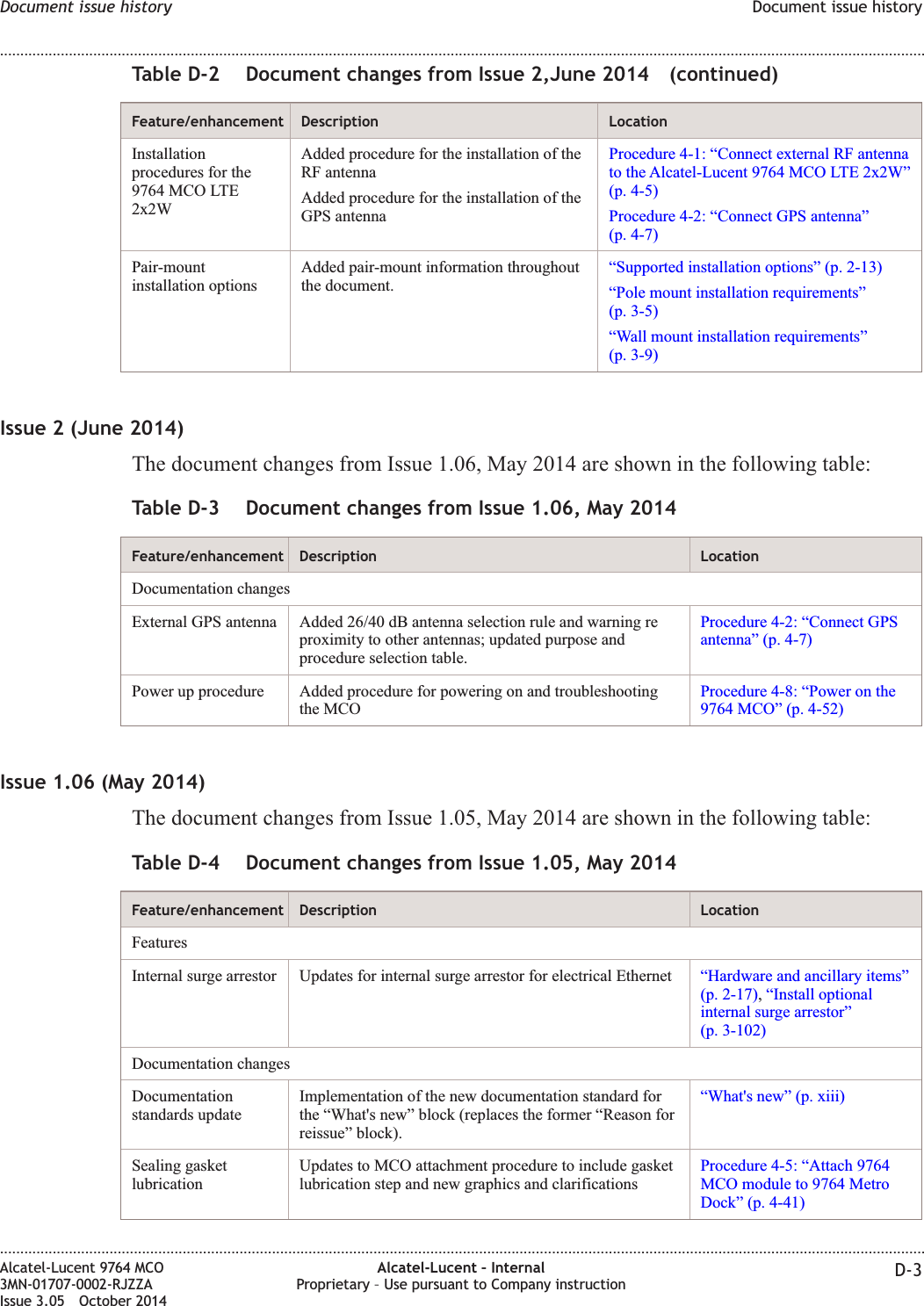 Table D-2 Document changes from Issue 2,June 2014 (continued)Feature/enhancement Description LocationInstallationprocedures for the9764 MCO LTE2x2WAdded procedure for the installation of theRF antennaAdded procedure for the installation of theGPS antennaProcedure 4-1: “Connect external RF antennato the Alcatel-Lucent 9764 MCO LTE 2x2W”(p. 4-5)Procedure 4-2: “Connect GPS antenna”(p. 4-7)Pair-mountinstallation optionsAdded pair-mount information throughoutthe document.“Supported installation options” (p. 2-13)“Pole mount installation requirements”(p. 3-5)“Wall mount installation requirements”(p. 3-9)Issue 2 (June 2014)The document changes from Issue 1.06, May 2014 are shown in the following table:Table D-3 Document changes from Issue 1.06, May 2014Feature/enhancement Description LocationDocumentation changesExternal GPS antenna Added 26/40 dB antenna selection rule and warning reproximity to other antennas; updated purpose andprocedure selection table.Procedure 4-2: “Connect GPSantenna” (p. 4-7)Power up procedure Added procedure for powering on and troubleshootingthe MCOProcedure 4-8: “Power on the9764 MCO” (p. 4-52)Issue 1.06 (May 2014)The document changes from Issue 1.05, May 2014 are shown in the following table:Table D-4 Document changes from Issue 1.05, May 2014Feature/enhancement Description LocationFeaturesInternal surge arrestor Updates for internal surge arrestor for electrical Ethernet “Hardware and ancillary items”(p. 2-17),“Install optionalinternal surge arrestor”(p. 3-102)Documentation changesDocumentationstandards updateImplementation of the new documentation standard forthe “What&apos;s new” block (replaces the former “Reason forreissue” block).“What&apos;s new” (p. xiii)Sealing gasketlubricationUpdates to MCO attachment procedure to include gasketlubrication step and new graphics and clarificationsProcedure 4-5: “Attach 9764MCO module to 9764 MetroDock” (p. 4-41)Document issue history Document issue history........................................................................................................................................................................................................................................................................................................................................................................................................................................................................Alcatel-Lucent 9764 MCO3MN-01707-0002-RJZZAIssue 3.05 October 2014Alcatel-Lucent – InternalProprietary – Use pursuant to Company instruction D-3DRAFTDRAFT