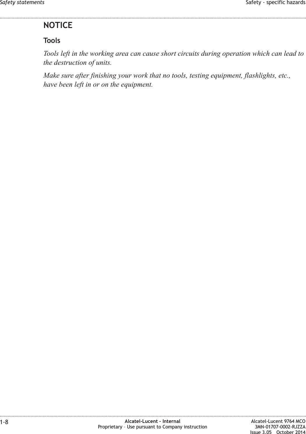 NOTICEToolsTools left in the working area can cause short circuits during operation which can lead tothe destruction of units.Make sure after finishing your work that no tools, testing equipment, flashlights, etc.,have been left in or on the equipment.Safety statements Safety - specific hazards........................................................................................................................................................................................................................................................................................................................................................................................................................................................................1-8 Alcatel-Lucent – InternalProprietary – Use pursuant to Company instructionAlcatel-Lucent 9764 MCO3MN-01707-0002-RJZZAIssue 3.05 October 2014DRAFTDRAFT