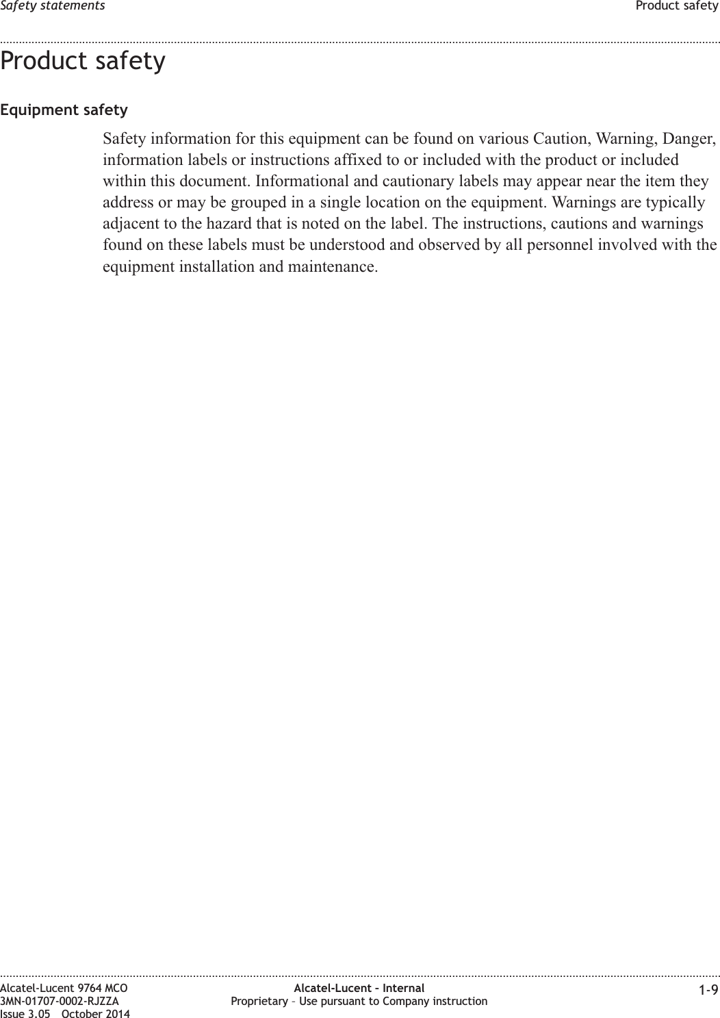 Product safetyEquipment safetySafety information for this equipment can be found on various Caution, Warning, Danger,information labels or instructions affixed to or included with the product or includedwithin this document. Informational and cautionary labels may appear near the item theyaddress or may be grouped in a single location on the equipment. Warnings are typicallyadjacent to the hazard that is noted on the label. The instructions, cautions and warningsfound on these labels must be understood and observed by all personnel involved with theequipment installation and maintenance.Safety statements Product safety........................................................................................................................................................................................................................................................................................................................................................................................................................................................................Alcatel-Lucent 9764 MCO3MN-01707-0002-RJZZAIssue 3.05 October 2014Alcatel-Lucent – InternalProprietary – Use pursuant to Company instruction 1-9DRAFTDRAFT