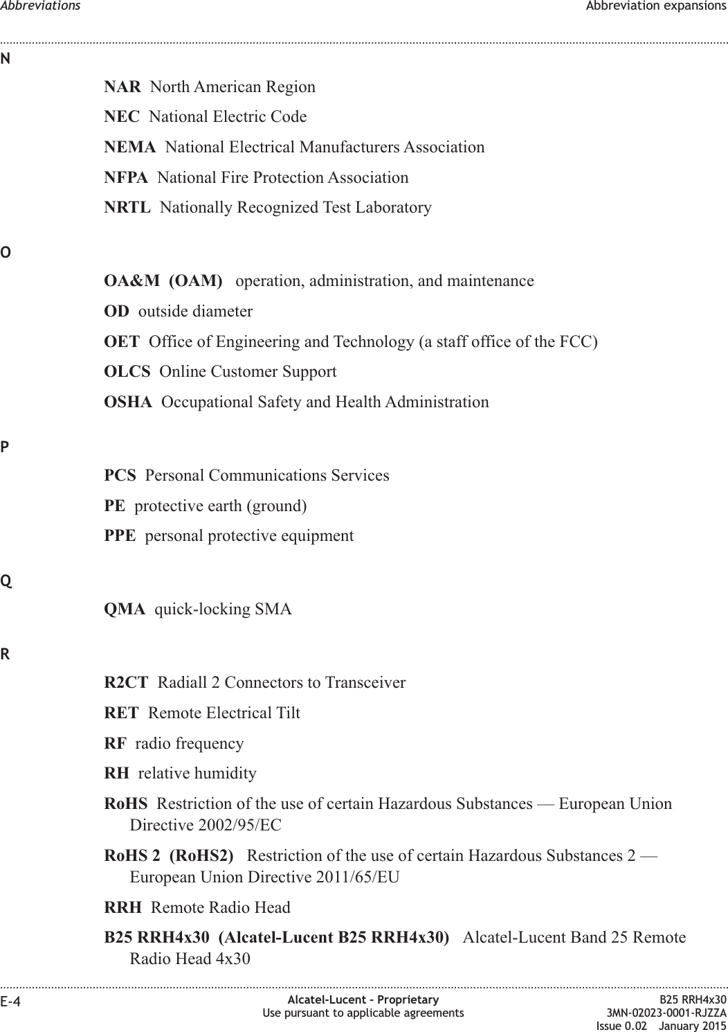 NNAR North American RegionNEC National Electric CodeNEMA National Electrical Manufacturers AssociationNFPA National Fire Protection AssociationNRTL Nationally Recognized Test LaboratoryOOA&amp;M (OAM) operation, administration, and maintenanceOD outside diameterOET Office of Engineering and Technology (a staff office of the FCC)OLCS Online Customer SupportOSHA Occupational Safety and Health AdministrationPPCS Personal Communications ServicesPE protective earth (ground)PPE personal protective equipmentQQMA quick-locking SMARR2CT Radiall 2 Connectors to TransceiverRET Remote Electrical TiltRF radio frequencyRH relative humidityRoHS Restriction of the use of certain Hazardous Substances — European UnionDirective 2002/95/ECRoHS 2 (RoHS2) Restriction of the use of certain Hazardous Substances 2 —European Union Directive 2011/65/EURRH Remote Radio HeadB25 RRH4x30 (Alcatel-Lucent B25 RRH4x30) Alcatel-Lucent Band 25 RemoteRadio Head 4x30Abbreviations Abbreviation expansions........................................................................................................................................................................................................................................................................................................................................................................................................................................................................E-4 Alcatel-Lucent – ProprietaryUse pursuant to applicable agreementsB25 RRH4x303MN-02023-0001-RJZZAIssue 0.02 January 2015DRAFTDRAFT