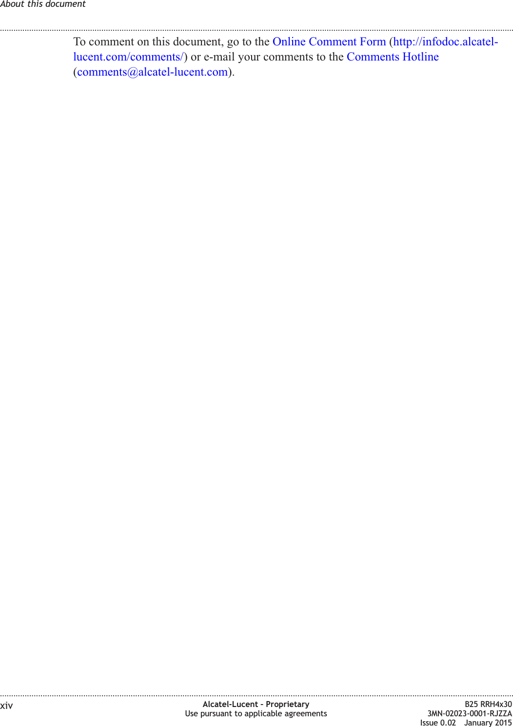 To comment on this document, go to the Online Comment Form (http://infodoc.alcatel-lucent.com/comments/) or e-mail your comments to the Comments Hotline(comments@alcatel-lucent.com).About this document........................................................................................................................................................................................................................................................................................................................................................................................................................................................................xiv Alcatel-Lucent – ProprietaryUse pursuant to applicable agreementsB25 RRH4x303MN-02023-0001-RJZZAIssue 0.02 January 2015DRAFTDRAFT