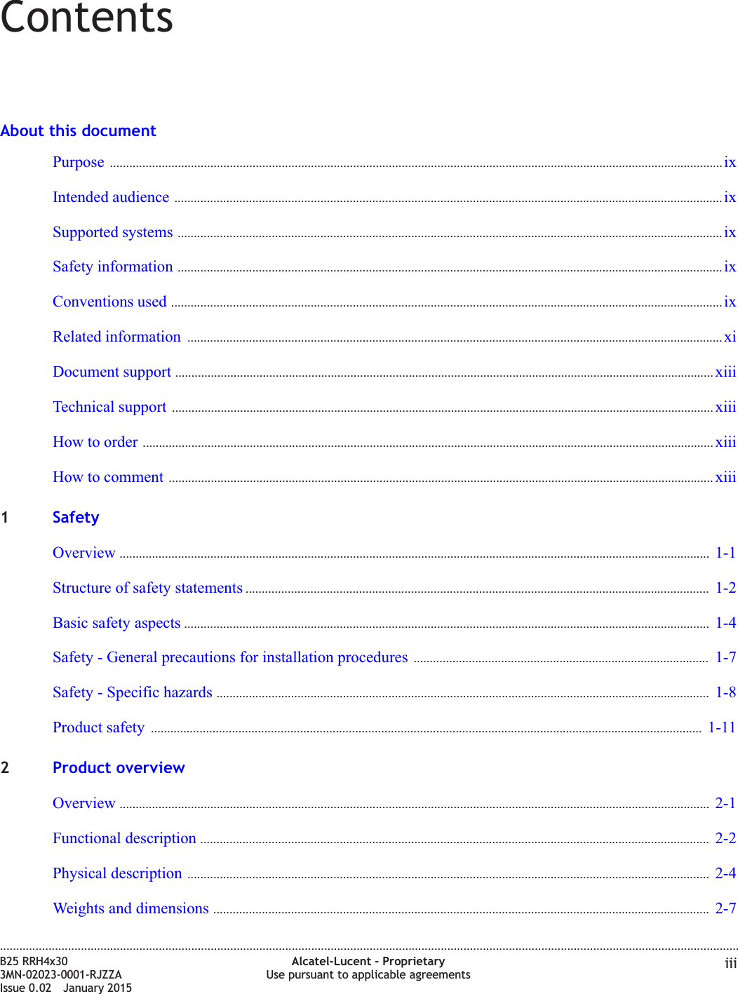 ContentsAbout this documentPurpose ............................................................................................................................................................................................. ixixIntended audience ......................................................................................................................................................................... ixixSupported systems ........................................................................................................................................................................ ixixSafety information ........................................................................................................................................................................ ixixConventions used .......................................................................................................................................................................... ixixRelated information ..................................................................................................................................................................... xixiDocument support ...................................................................................................................................................................... xiiixiiiTechnical support ....................................................................................................................................................................... xiiixiiiHow to order ................................................................................................................................................................................ xiiixiiiHow to comment ........................................................................................................................................................................ xiiixiii1SafetyOverview ...................................................................................................................................................................................... 1-11-1Structure of safety statements ............................................................................................................................................... 1-21-2Basic safety aspects .................................................................................................................................................................. 1-41-4Safety - General precautions for installation procedures ........................................................................................... 1-71-7Safety - Specific hazards ........................................................................................................................................................ 1-81-8Product safety .......................................................................................................................................................................... 1-111-112Product overviewOverview ...................................................................................................................................................................................... 2-12-1Functional description ............................................................................................................................................................. 2-22-2Physical description ................................................................................................................................................................. 2-42-4Weights and dimensions ......................................................................................................................................................... 2-72-7....................................................................................................................................................................................................................................B25 RRH4x303MN-02023-0001-RJZZAIssue 0.02 January 2015Alcatel-Lucent – ProprietaryUse pursuant to applicable agreements iiiDRAFTDRAFT