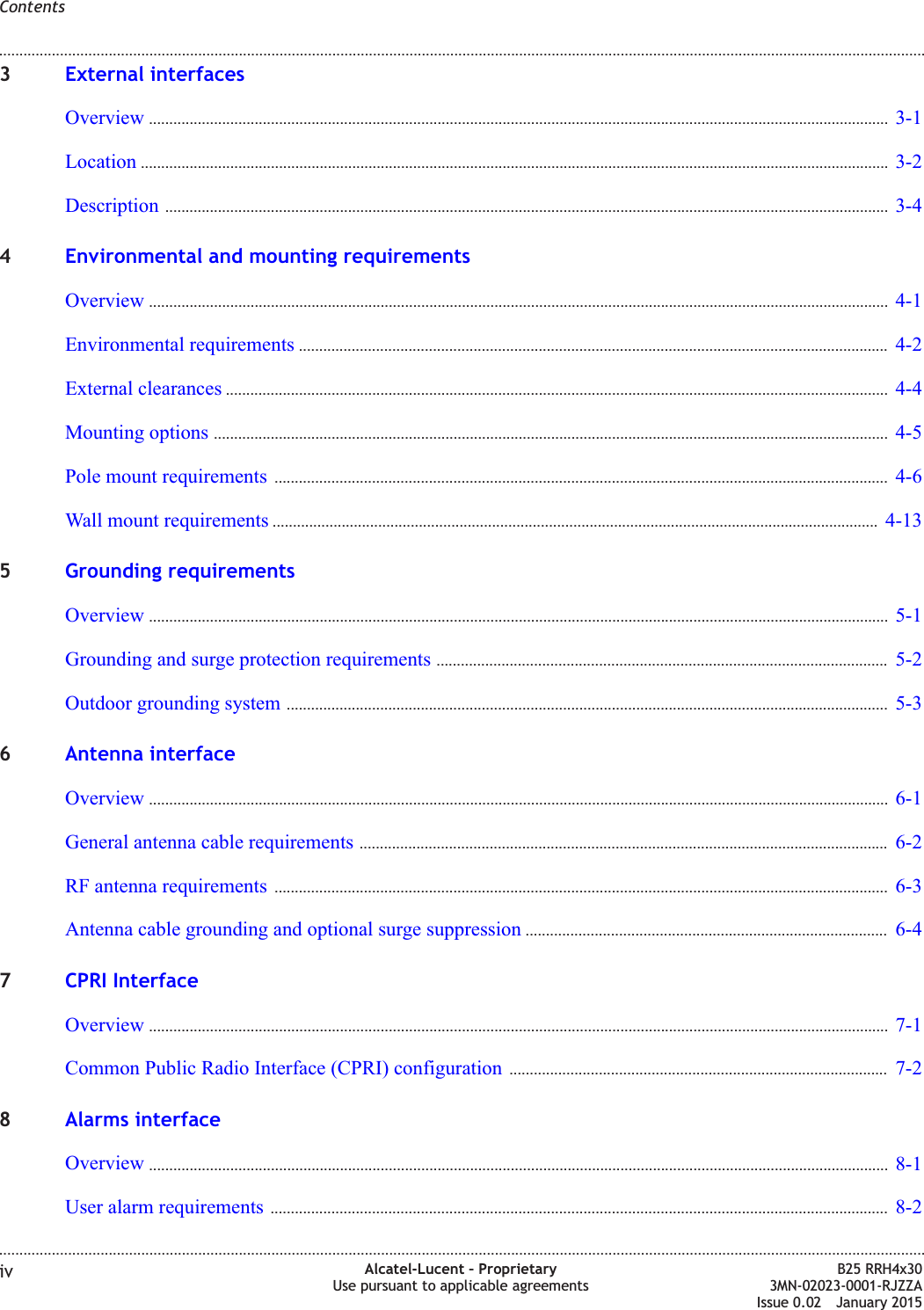 3External interfacesOverview ...................................................................................................................................................................................... 3-13-1Location ........................................................................................................................................................................................ 3-23-2Description .................................................................................................................................................................................. 3-43-44Environmental and mounting requirementsOverview ...................................................................................................................................................................................... 4-14-1Environmental requirements ................................................................................................................................................. 4-24-2External clearances ................................................................................................................................................................... 4-44-4Mounting options ...................................................................................................................................................................... 4-54-5Pole mount requirements ....................................................................................................................................................... 4-64-6Wall mount requirements ..................................................................................................................................................... 4-134-135Grounding requirementsOverview ...................................................................................................................................................................................... 5-15-1Grounding and surge protection requirements ............................................................................................................... 5-25-2Outdoor grounding system .................................................................................................................................................... 5-35-36Antenna interfaceOverview ...................................................................................................................................................................................... 6-16-1General antenna cable requirements .................................................................................................................................. 6-26-2RF antenna requirements ....................................................................................................................................................... 6-36-3Antenna cable grounding and optional surge suppression ......................................................................................... 6-46-47CPRI InterfaceOverview ...................................................................................................................................................................................... 7-17-1Common Public Radio Interface (CPRI) configuration ............................................................................................. 7-27-28Alarms interfaceOverview ...................................................................................................................................................................................... 8-18-1User alarm requirements ........................................................................................................................................................ 8-28-2Contents........................................................................................................................................................................................................................................................................................................................................................................................................................................................................iv Alcatel-Lucent – ProprietaryUse pursuant to applicable agreementsB25 RRH4x303MN-02023-0001-RJZZAIssue 0.02 January 2015DRAFTDRAFT