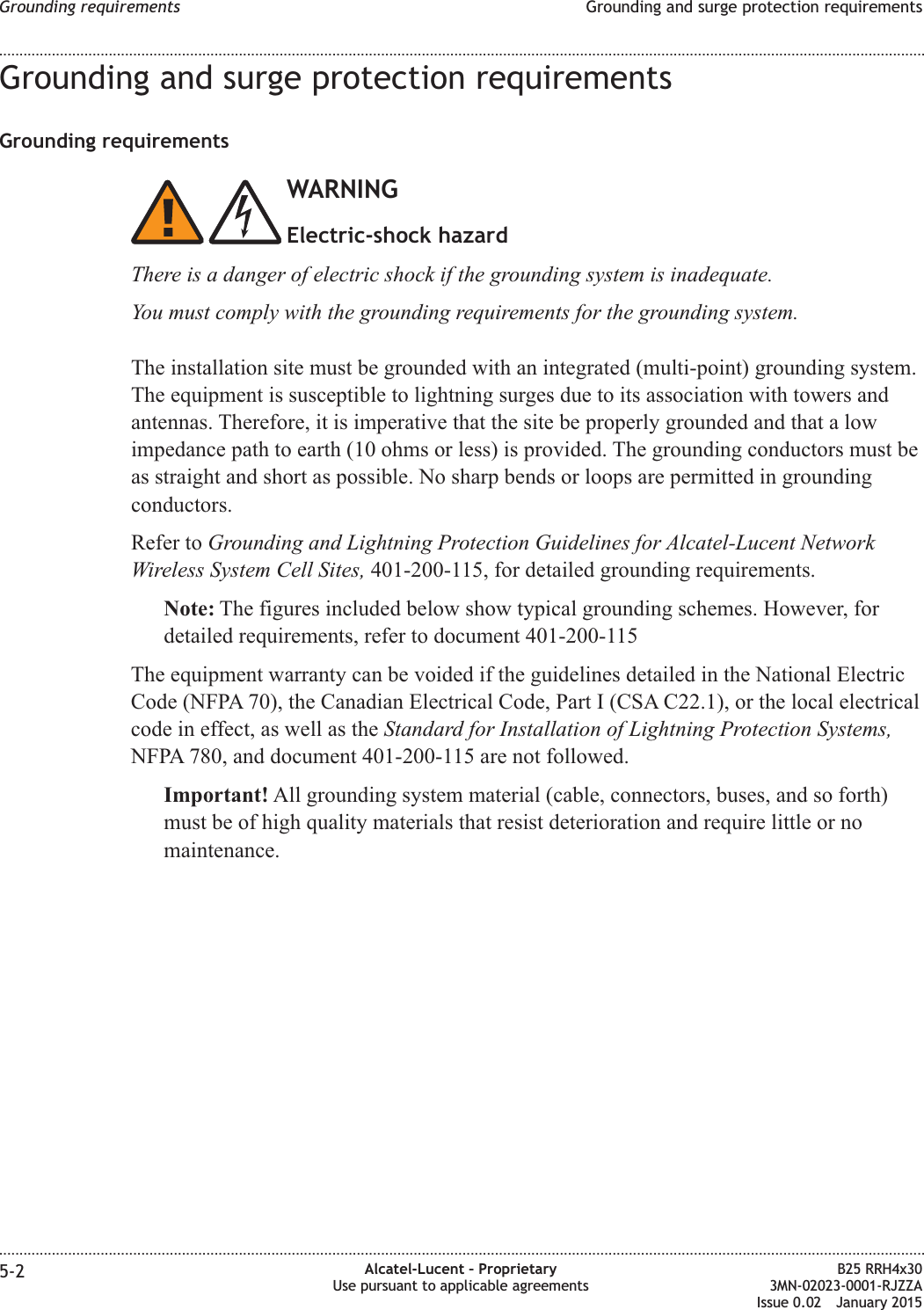 Grounding and surge protection requirementsGrounding requirementsWARNINGElectric-shock hazardThere is a danger of electric shock if the grounding system is inadequate.You must comply with the grounding requirements for the grounding system.The installation site must be grounded with an integrated (multi-point) grounding system.The equipment is susceptible to lightning surges due to its association with towers andantennas. Therefore, it is imperative that the site be properly grounded and that a lowimpedance path to earth (10 ohms or less) is provided. The grounding conductors must beas straight and short as possible. No sharp bends or loops are permitted in groundingconductors.Refer to Grounding and Lightning Protection Guidelines for Alcatel-Lucent NetworkWireless System Cell Sites, 401-200-115, for detailed grounding requirements.Note: The figures included below show typical grounding schemes. However, fordetailed requirements, refer to document 401-200-115The equipment warranty can be voided if the guidelines detailed in the National ElectricCode (NFPA 70), the Canadian Electrical Code, Part I (CSA C22.1), or the local electricalcode in effect, as well as the Standard for Installation of Lightning Protection Systems,NFPA 780, and document 401-200-115 are not followed.Important! All grounding system material (cable, connectors, buses, and so forth)must be of high quality materials that resist deterioration and require little or nomaintenance.Grounding requirements Grounding and surge protection requirements........................................................................................................................................................................................................................................................................................................................................................................................................................................................................5-2 Alcatel-Lucent – ProprietaryUse pursuant to applicable agreementsB25 RRH4x303MN-02023-0001-RJZZAIssue 0.02 January 2015DRAFTDRAFT