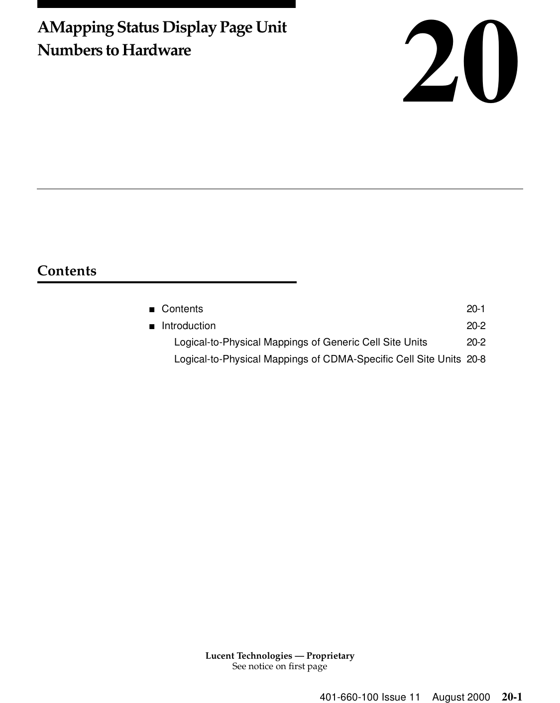 Lucent Technologies — ProprietarySee notice on first page401-660-100 Issue 11 August 2000 20-120AMapping Status Display Page Unit Numbers to HardwareContents■Contents 20-1■Introduction 20-2Logical-to-Physical Mappings of Generic Cell Site Units 20-2Logical-to-Physical Mappings of CDMA-Specific Cell Site Units 20-8