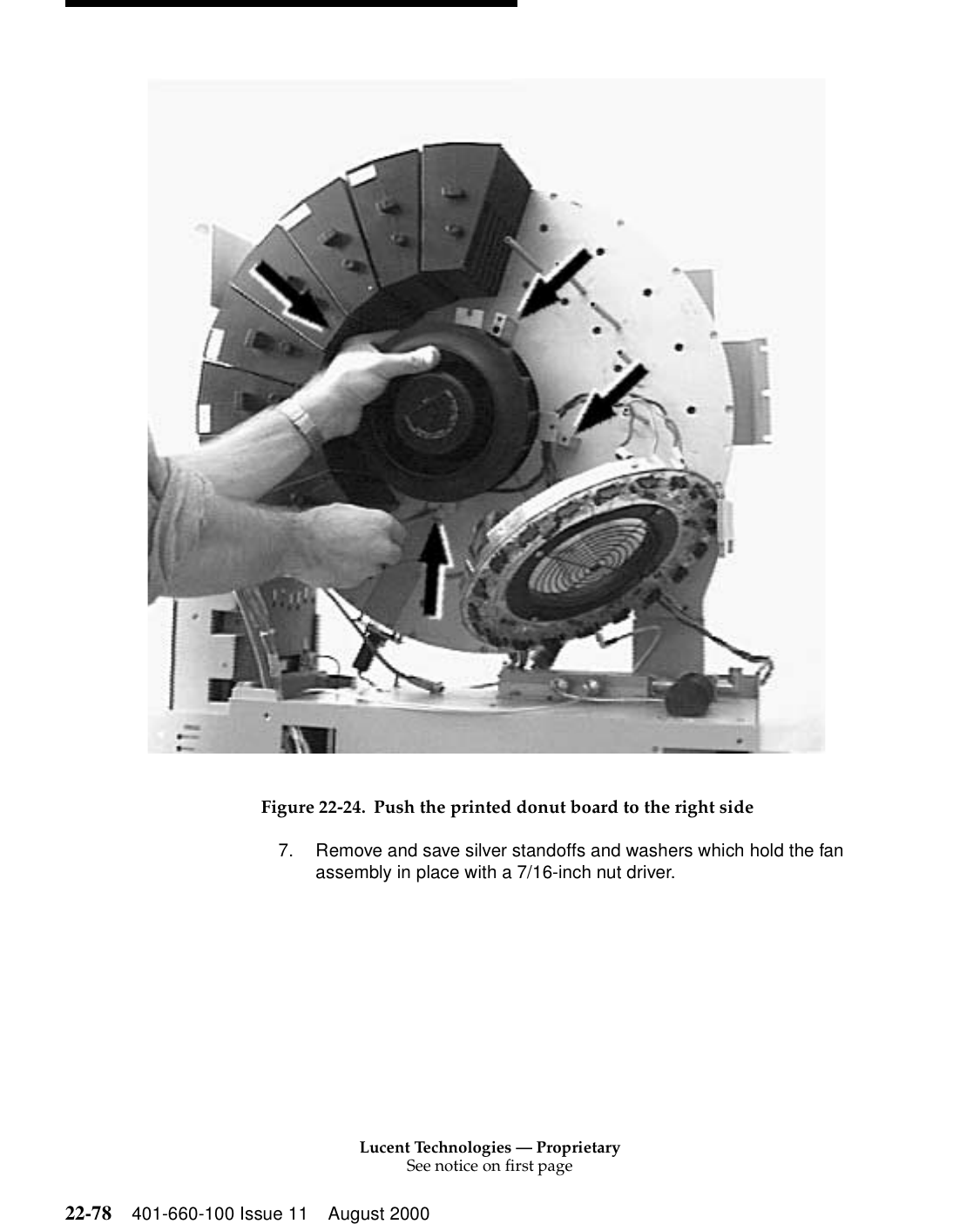 Lucent Technologies — ProprietarySee notice on first page22-78 401-660-100 Issue 11 August 2000 Figure 22-24. Push the printed donut board to the right side7. Remove and save silver standoffs and washers which hold the fan assembly in place with a 7/16-inch nut driver. 