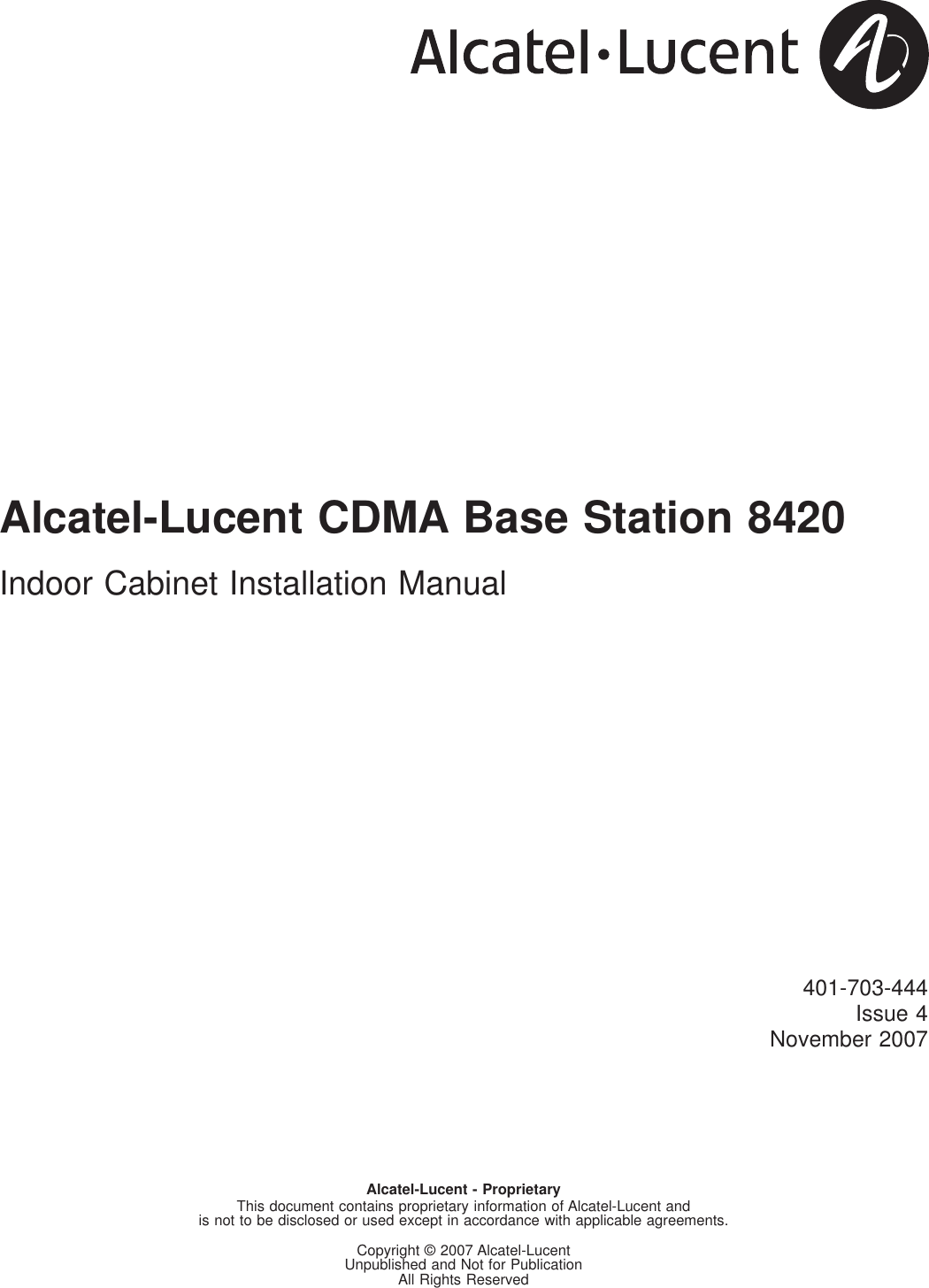 Alcatel-Lucent CDMA Base Station 8420Indoor Cabinet Installation Manual401-703-444Issue 4November 2007Alcatel-Lucent - ProprietaryThis document contains proprietary information of Alcatel-Lucent andis not to be disclosed or used except in accordance with applicable agreements.Copyright © 2007 Alcatel-LucentUnpublished and Not for PublicationAll Rights ReservedSee notice on first age