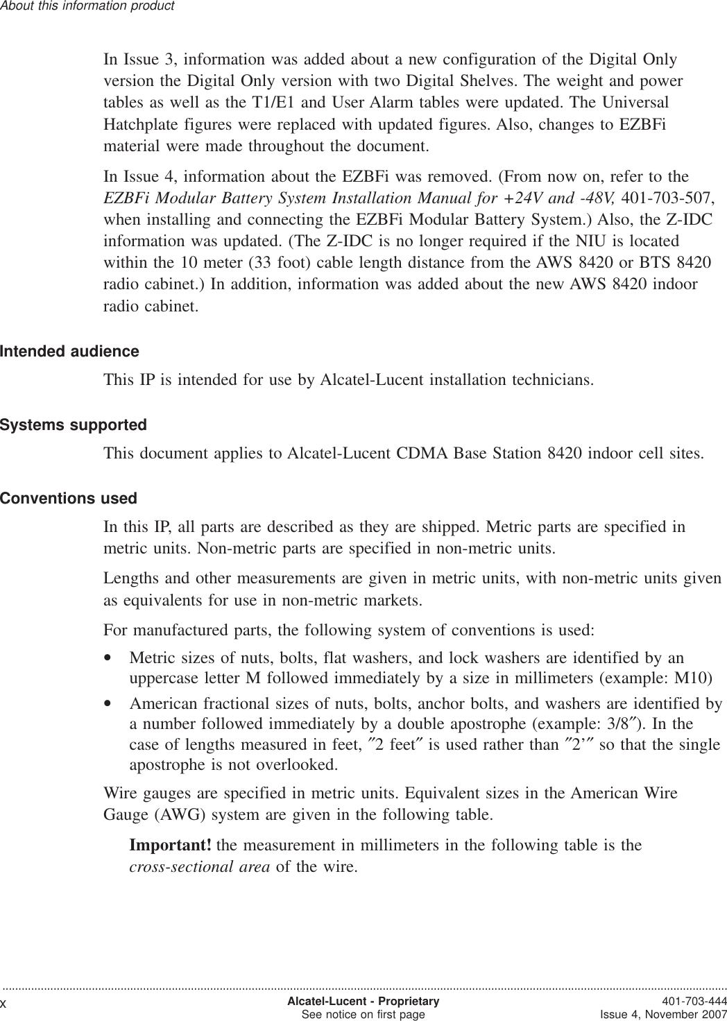 In Issue 3, information was added about a new configuration of the Digital Onlyversion the Digital Only version with two Digital Shelves. The weight and powertables as well as the T1/E1 and User Alarm tables were updated. The UniversalHatchplate figures were replaced with updated figures. Also, changes to EZBFimaterial were made throughout the document.In Issue 4, information about the EZBFi was removed. (From now on, refer to theEZBFi Modular Battery System Installation Manual for +24V and -48V, 401-703-507,when installing and connecting the EZBFi Modular Battery System.) Also, the Z-IDCinformation was updated. (The Z-IDC is no longer required if the NIU is locatedwithin the 10 meter (33 foot) cable length distance from the AWS 8420 or BTS 8420radio cabinet.) In addition, information was added about the new AWS 8420 indoorradio cabinet.Intended audienceThis IP is intended for use by Alcatel-Lucent installation technicians.Systems supportedThis document applies to Alcatel-Lucent CDMA Base Station 8420 indoor cell sites.Conventions usedIn this IP, all parts are described as they are shipped. Metric parts are specified inmetric units. Non-metric parts are specified in non-metric units.Lengths and other measurements are given in metric units, with non-metric units givenas equivalents for use in non-metric markets.For manufactured parts, the following system of conventions is used:•Metric sizes of nuts, bolts, flat washers, and lock washers are identified by anuppercase letter M followed immediately by a size in millimeters (example: M10)•American fractional sizes of nuts, bolts, anchor bolts, and washers are identified bya number followed immediately by a double apostrophe (example: 3/8″). In thecase of lengths measured in feet, ″2 feet″is used rather than ″2’″so that the singleapostrophe is not overlooked.Wire gauges are specified in metric units. Equivalent sizes in the American WireGauge (AWG) system are given in the following table.Important! the measurement in millimeters in the following table is thecross-sectional area of the wire.About this information product...................................................................................................................................................................................................................................xAlcatel-Lucent - ProprietarySee notice on first page 401-703-444Issue 4, November 2007,
