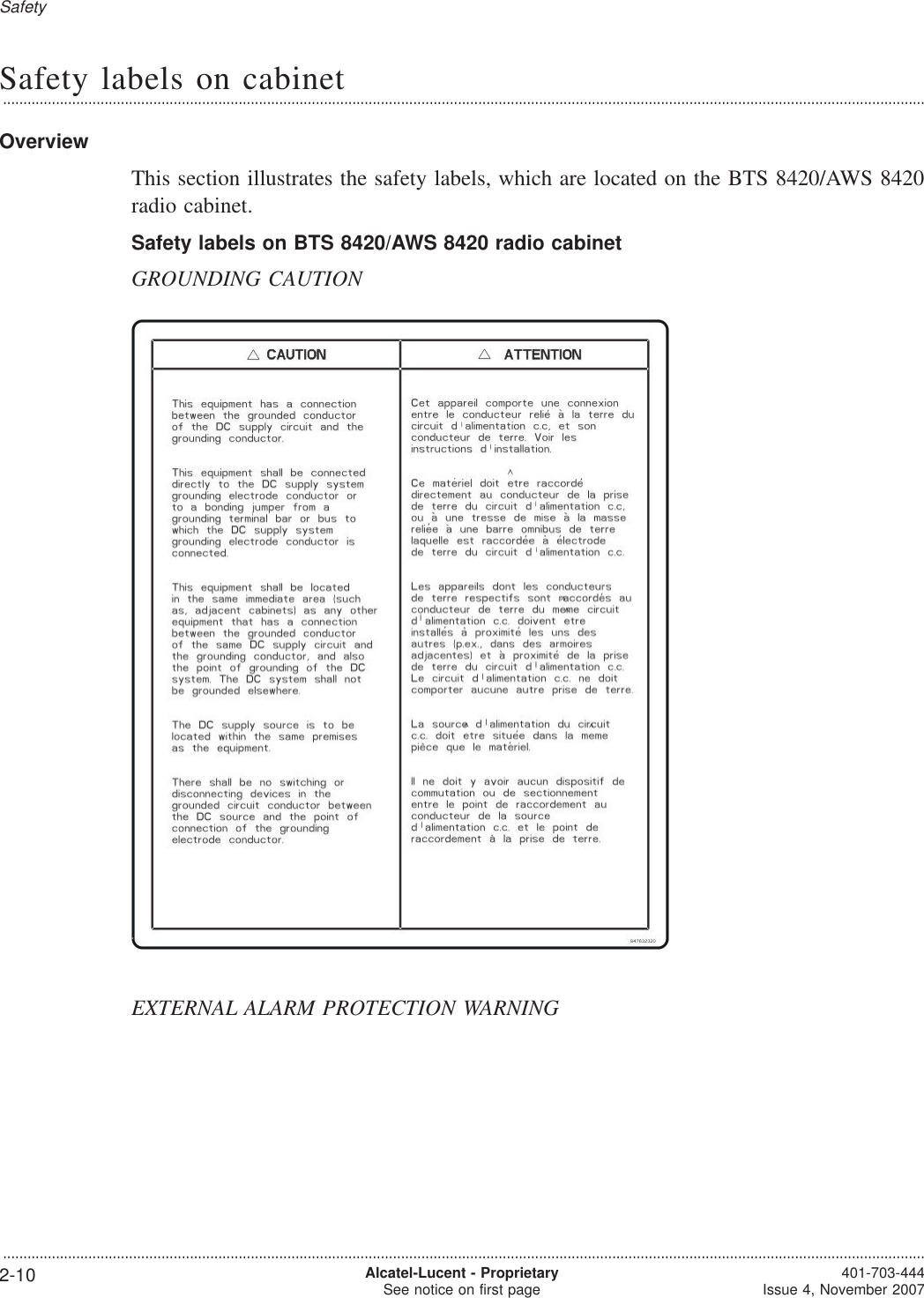 Safety labels on cabinet...................................................................................................................................................................................................................................OverviewThis section illustrates the safety labels, which are located on the BTS 8420/AWS 8420radio cabinet.Safety labels on BTS 8420/AWS 8420 radio cabinetGROUNDING CAUTIONEXTERNAL ALARM PROTECTION WARNINGSafety...................................................................................................................................................................................................................................2-10 Alcatel-Lucent - ProprietarySee notice on first page 401-703-444Issue 4, November 2007